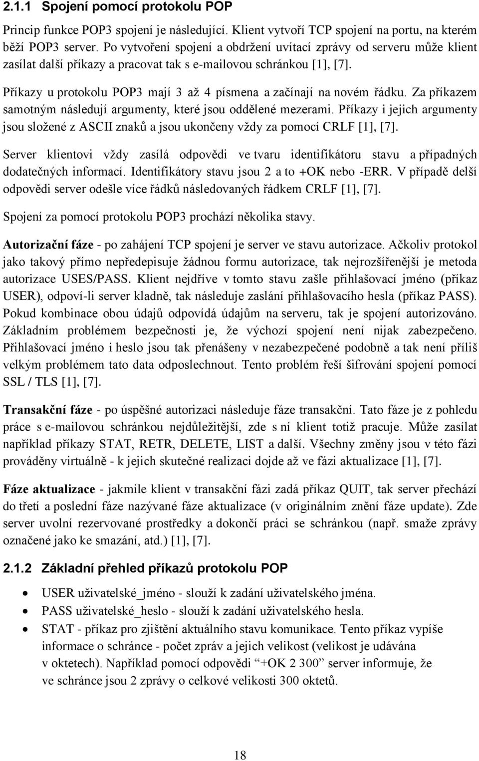 Příkazy u protokolu POP3 mají 3 až 4 písmena a začínají na novém řádku. Za příkazem samotným následují argumenty, které jsou oddělené mezerami.