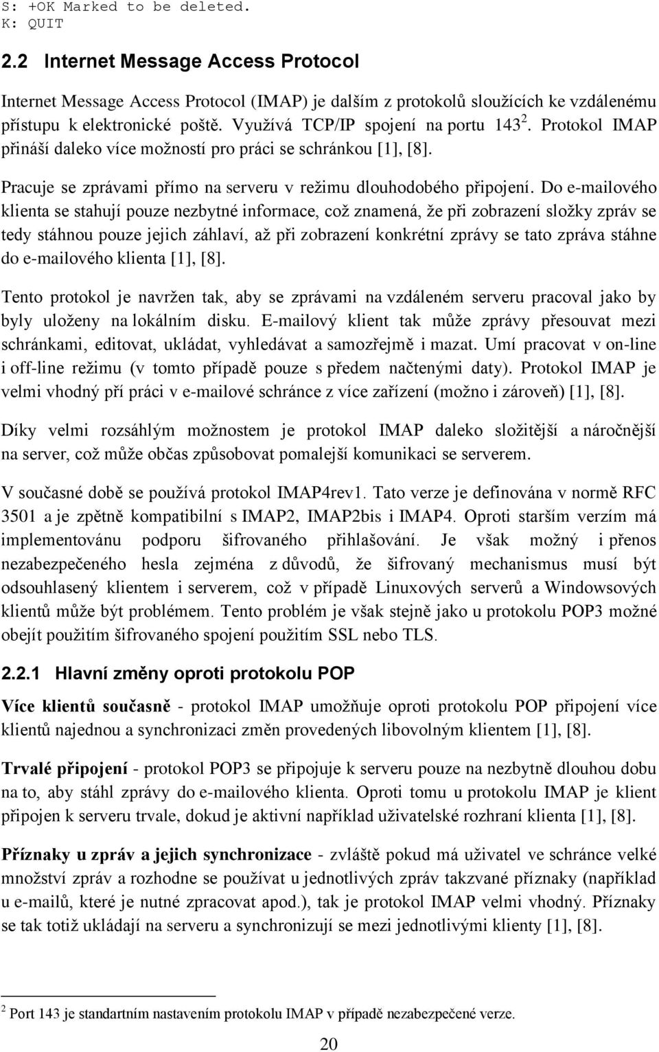 Do e-mailového klienta se stahují pouze nezbytné informace, což znamená, že při zobrazení složky zpráv se tedy stáhnou pouze jejich záhlaví, až při zobrazení konkrétní zprávy se tato zpráva stáhne do