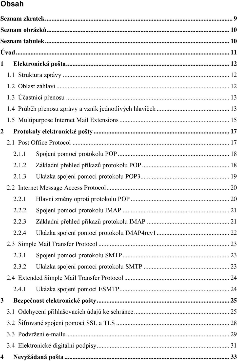 .. 18 2.1.2 Základní přehled příkazů protokolu POP... 18 2.1.3 Ukázka spojení pomocí protokolu POP3... 19 2.2 Internet Message Access Protocol... 20 2.2.1 Hlavní změny oproti protokolu POP... 20 2.2.2 Spojení pomocí protokolu IMAP.