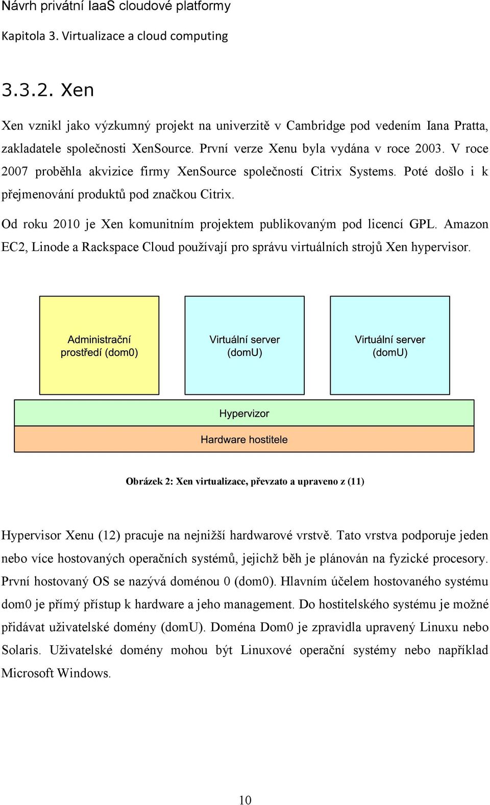 Od roku 2010 je Xen komunitním projektem publikovaným pod licencí GPL. Amazon EC2, Linode a Rackspace Cloud používají pro správu virtuálních strojů Xen hypervisor.