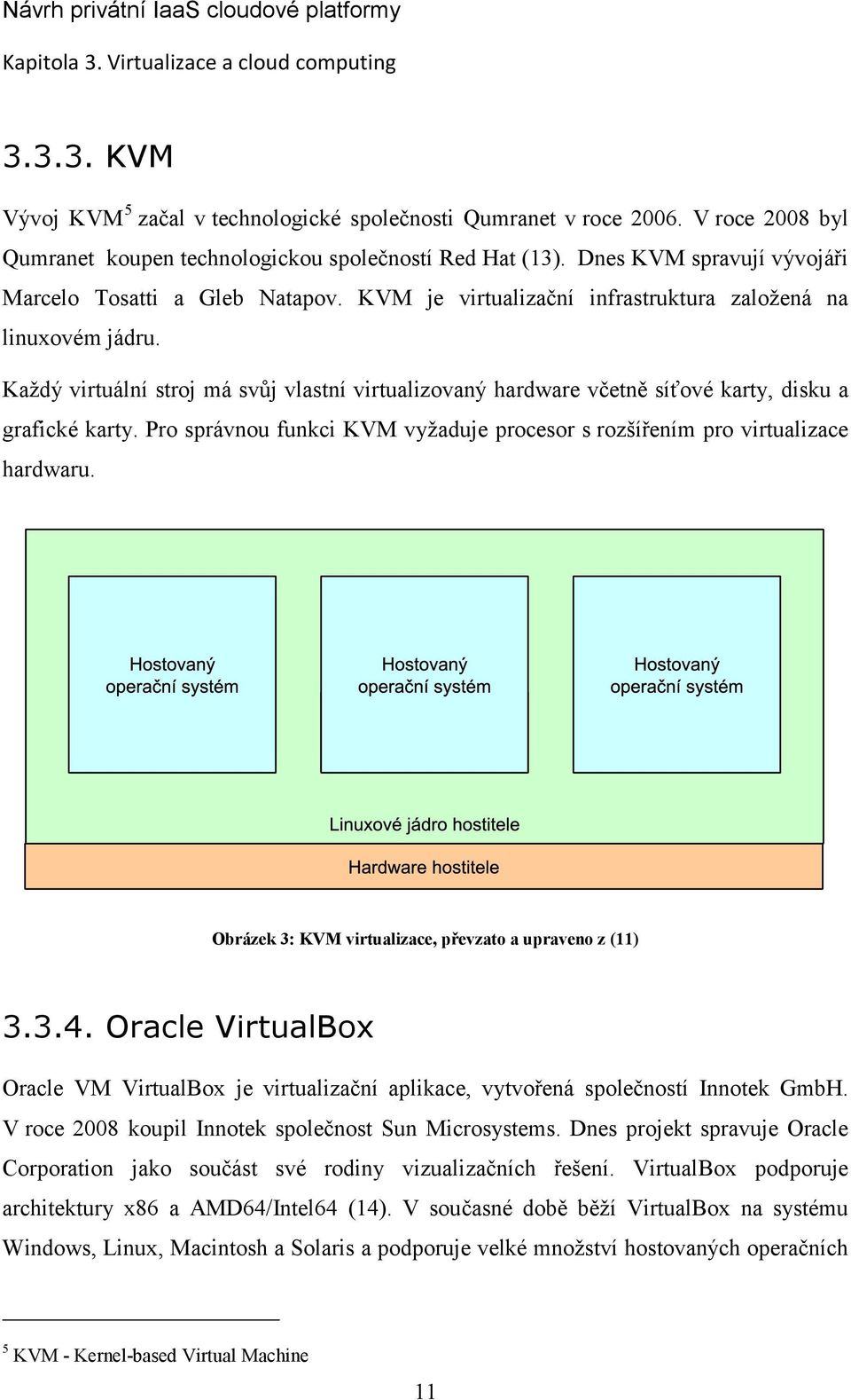 Každý virtuální stroj má svůj vlastní virtualizovaný hardware včetně síťové karty, disku a grafické karty. Pro správnou funkci KVM vyžaduje procesor s rozšířením pro virtualizace hardwaru.