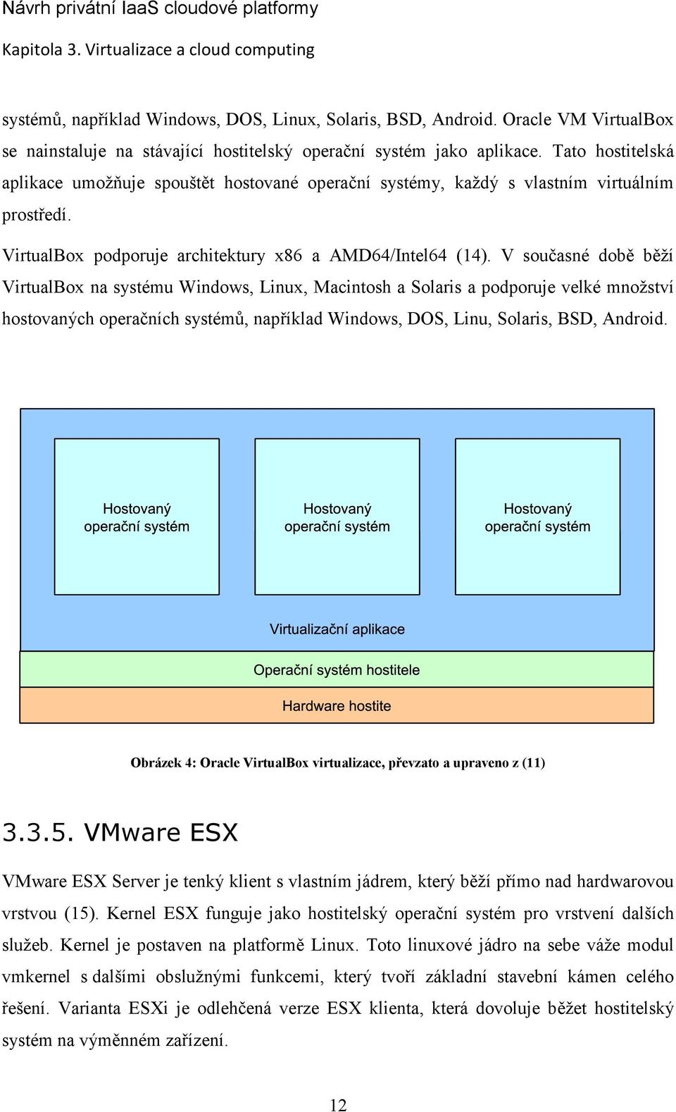 V současné době běží VirtualBox na systému Windows, Linux, Macintosh a Solaris a podporuje velké množství hostovaných operačních systémů, například Windows, DOS, Linu, Solaris, BSD, Android.