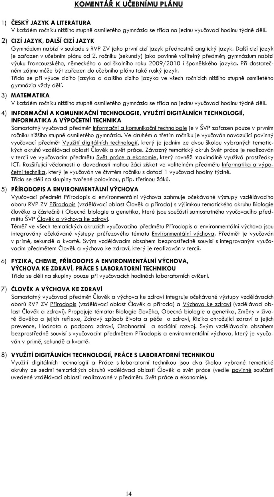 ročníku (sekundy) jako povinně volitelný předmět; gymnázium nabízí výuku francouzského, německého a od školního roku 2009/2010 i španělského jazyka.