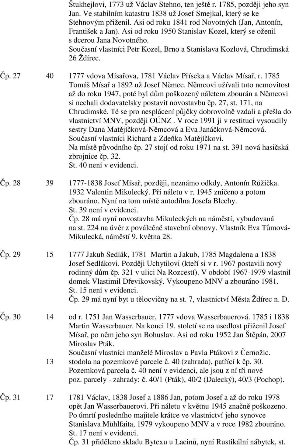 Současní vlastníci Petr Kozel, Brno a Stanislava Kozlová, Chrudimská 26 Ždírec. Čp. 27 40 1777 vdova Mísařova, 1781 Václav Příseka a Václav Mísař, r. 1785 Tomáš Mísař a 1892 už Josef Němec.