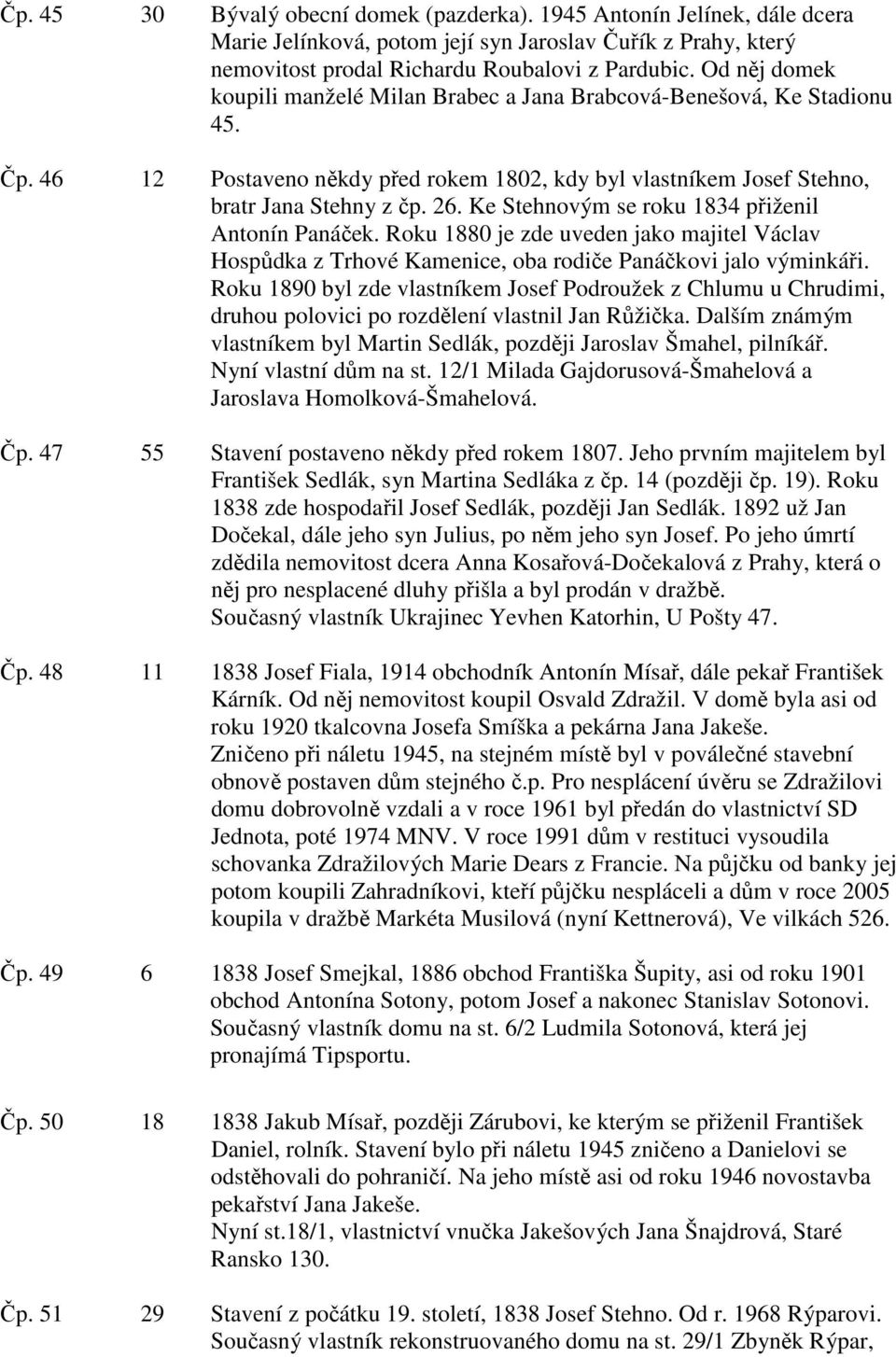 Ke Stehnovým se roku 1834 přiženil Antonín Panáček. Roku 1880 je zde uveden jako majitel Václav Hospůdka z Trhové Kamenice, oba rodiče Panáčkovi jalo výminkáři.