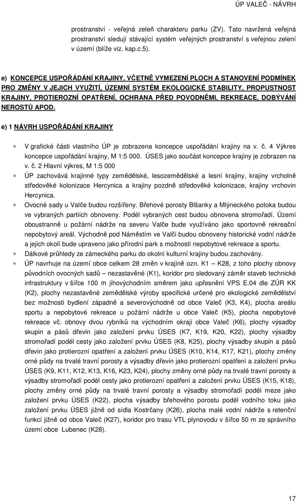 POVODNĚMI, REKREACE, DOBÝVÁNÍ NEROSTŮ APOD. e) 1 NÁVRH USPOŘÁDÁNÍ KRAJINY V grafické části vlastního ÚP je zobrazena koncepce uspořádání krajiny na v. č. 4 Výkres koncepce uspořádání krajiny, M 1:5 000.
