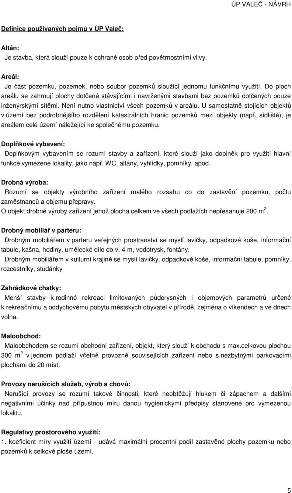 Do ploch areálu se zahrnují plochy dotčené stávajícími i navrženými stavbami bez pozemků dotčených pouze inženýrskými sítěmi. Není nutno vlastnictví všech pozemků v areálu.