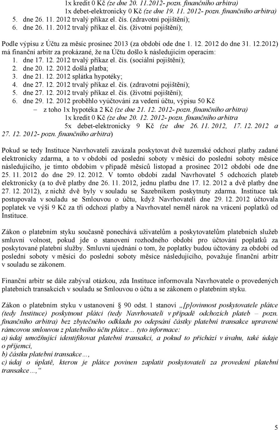 2012 do dne 31. 12.2012) má finanční arbitr za prokázané, že na Účtu došlo k následujícím operacím: 1. dne 17. 12. 2012 trvalý příkaz el. čís. (sociální pojištění); 2. dne 20. 12. 2012 došlá platba; 3.