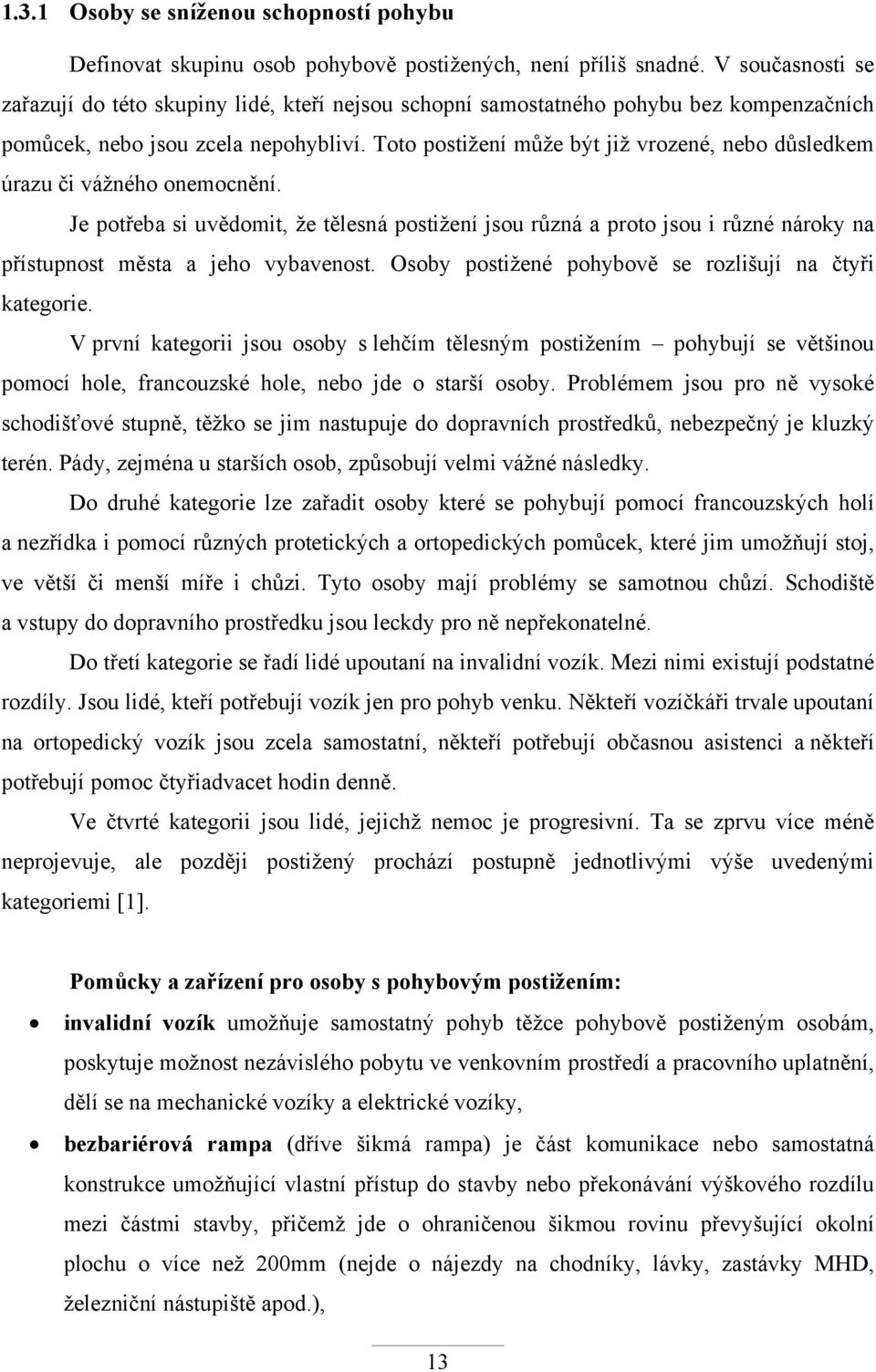 Toto postižení může být již vrozené, nebo důsledkem úrazu či vážného onemocnění.