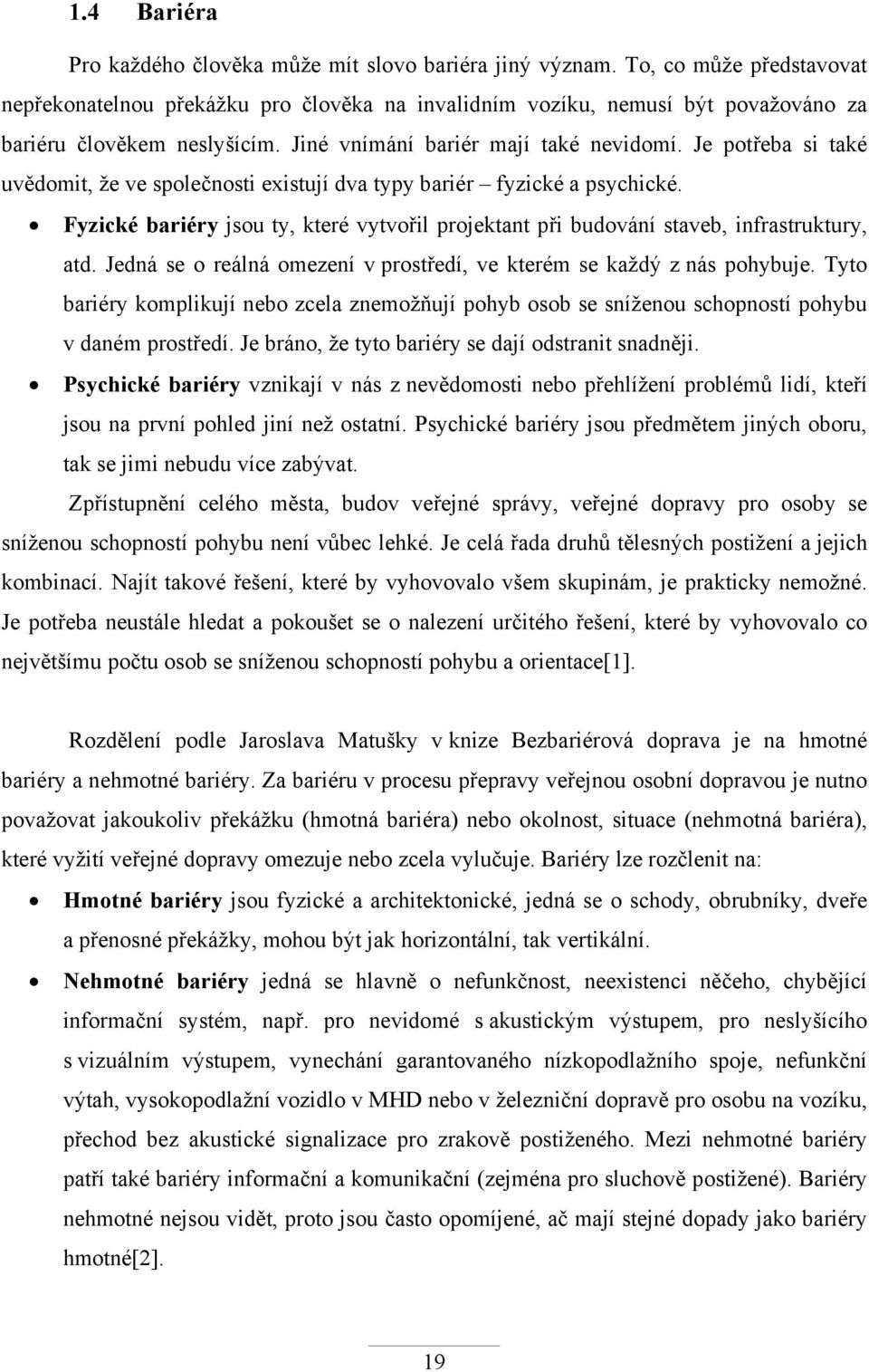 Je potřeba si také uvědomit, že ve společnosti existují dva typy bariér fyzické a psychické. Fyzické bariéry jsou ty, které vytvořil projektant při budování staveb, infrastruktury, atd.