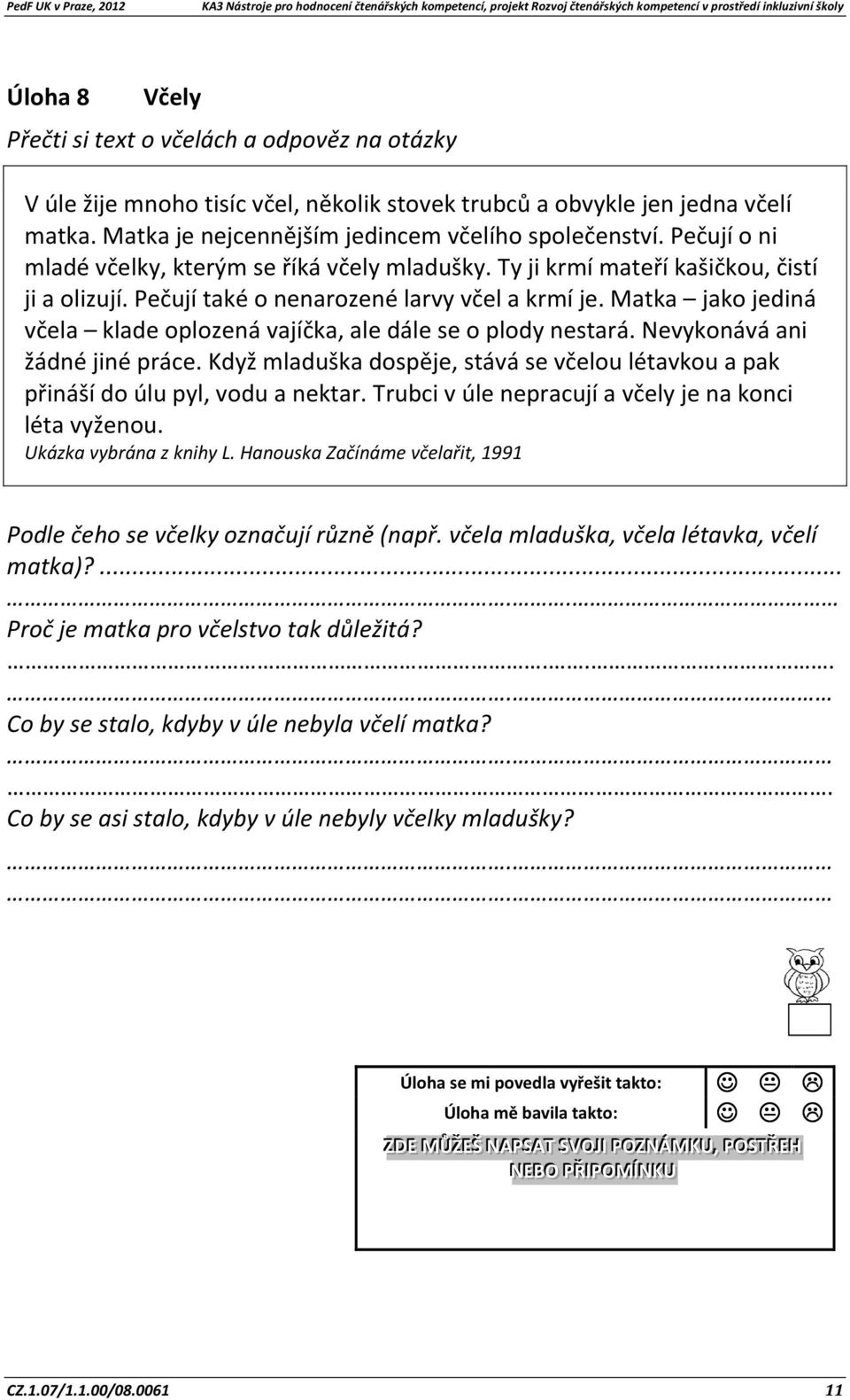 Matka jako jediná včela klade oplozená vajíčka, ale dále se o plody nestará. Nevykonává ani žádné jiné práce. Když mladuška dospěje, stává se včelou létavkou a pak přináší do úlu pyl, vodu a nektar.