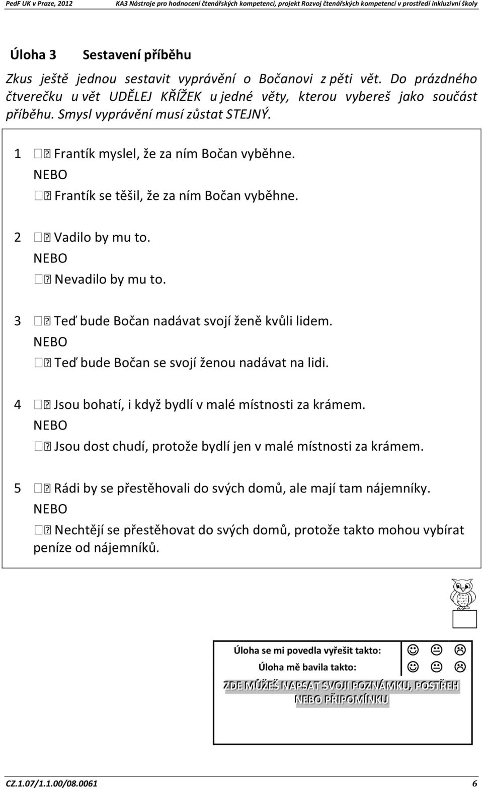3 Teď bude Bočan nadávat svojí ženě kvůli lidem. NEBO Teď bude Bočan se svojí ženou nadávat na lidi. 4 Jsou bohatí, i když bydlí v malé místnosti za krámem.