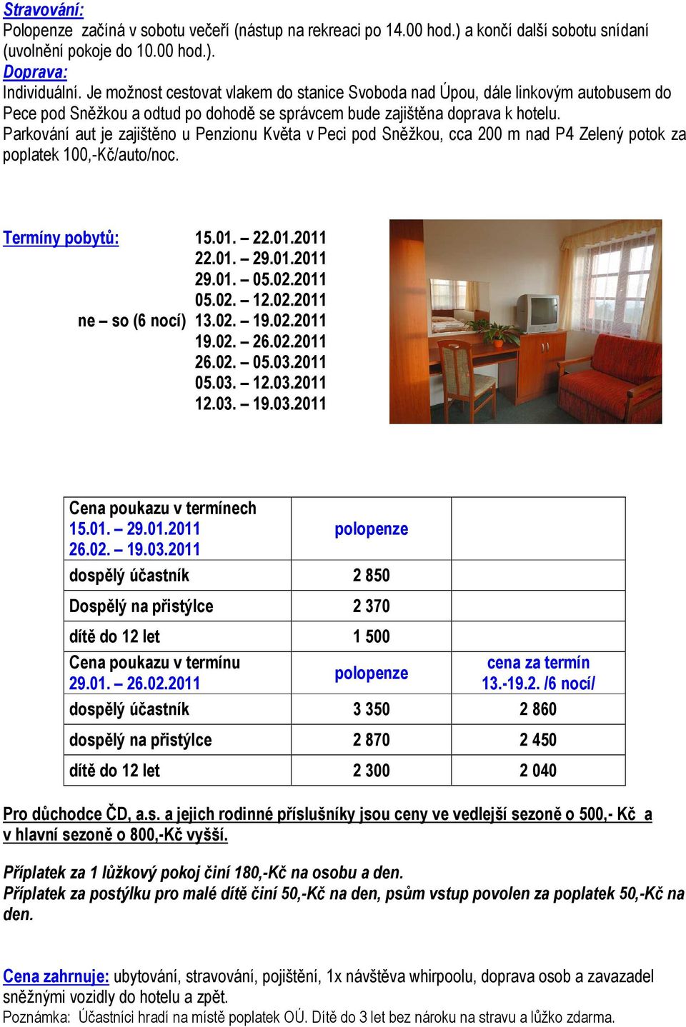 Parkování aut je zajištěno u Penzionu Květa v Peci pod Sněžkou, cca 200 m nad P4 Zelený potok za poplatek 100,-Kč/auto/noc. Termíny pobytů: 15.01. 22.01.2011 22.01. 29.01.2011 29.01. 05.02.2011 05.02. 12.