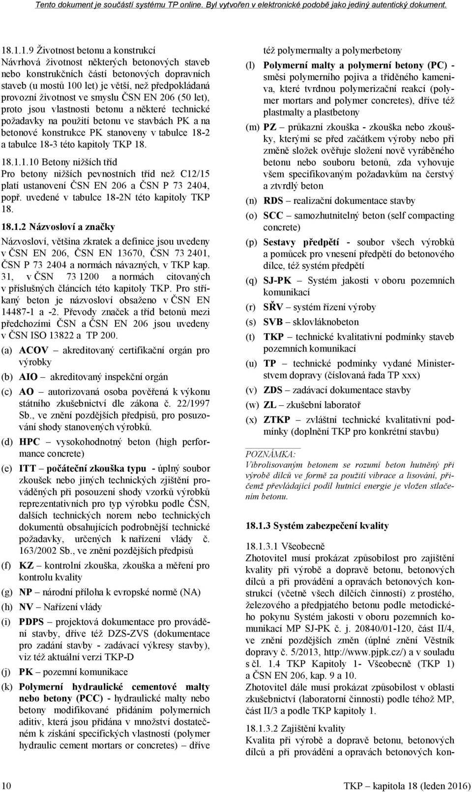 18-3 této kapitoly TKP 18. 18.1.1.10 Betony nižších tříd Pro betony nižších pevnostních tříd než C12/15 platí ustanovení ČSN EN 206 a ČSN P 73 2404, popř. uvedené v tabulce 18-2N této kapitoly TKP 18.