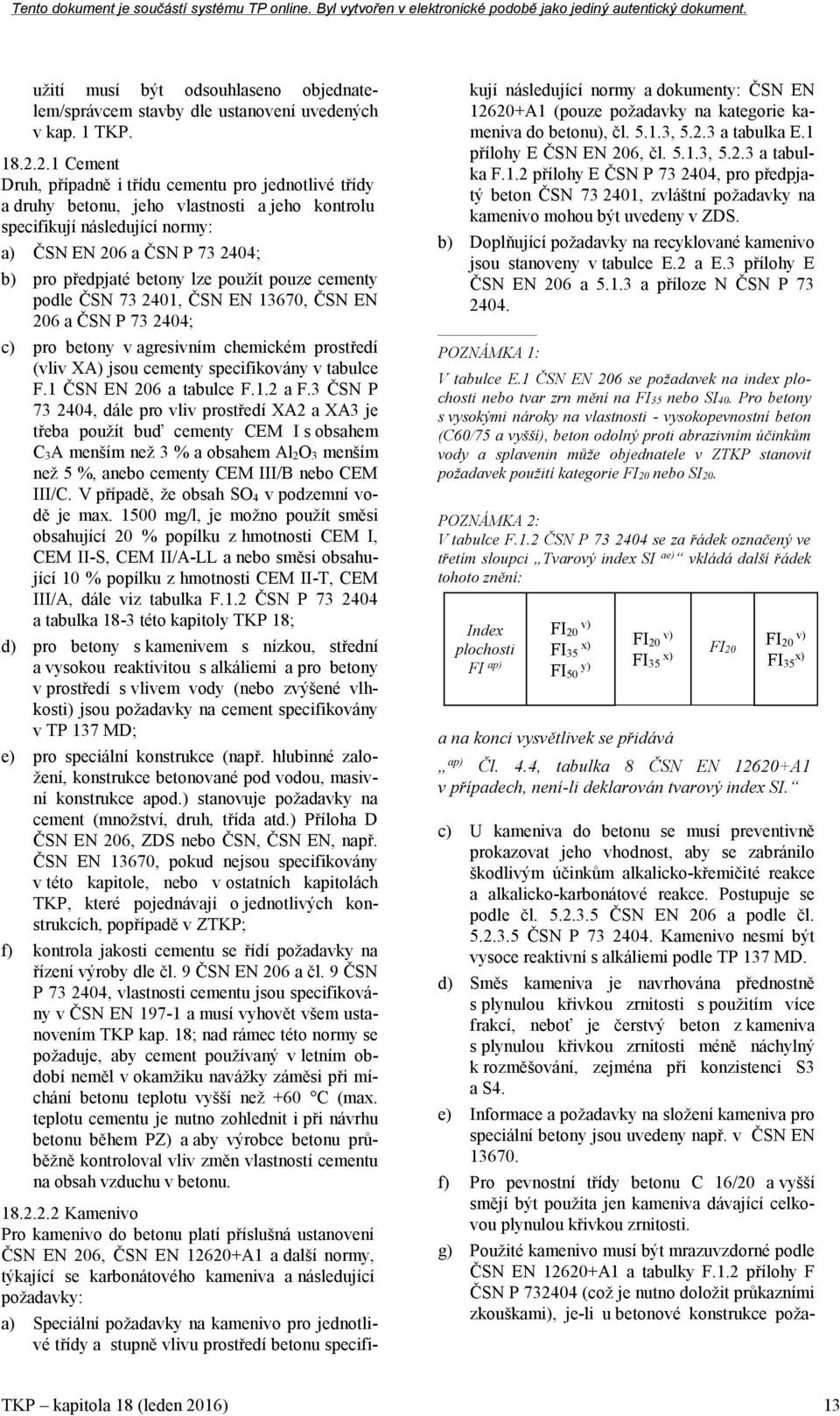 lze použít pouze cementy podle ČSN 73 2401, ČSN EN 13670, ČSN EN 206 a ČSN P 73 2404; c) pro betony v agresivním chemickém prostředí (vliv XA) jsou cementy specifikovány v tabulce F.