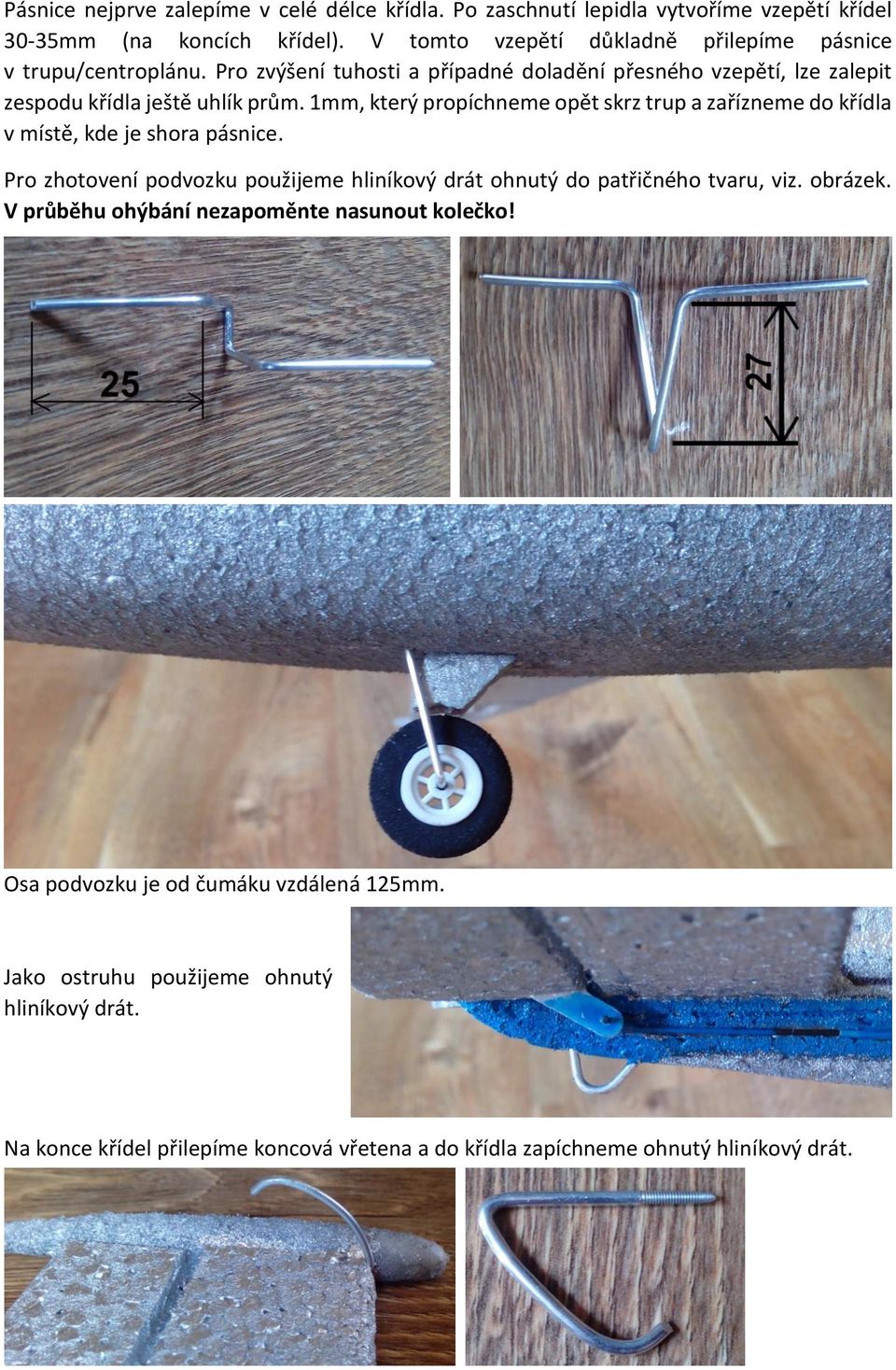 1mm, který propíchneme opět skrz trup a zařízneme do křídla v místě, kde je shora pásnice. Pro zhotovení podvozku použijeme hliníkový drát ohnutý do patřičného tvaru, viz.