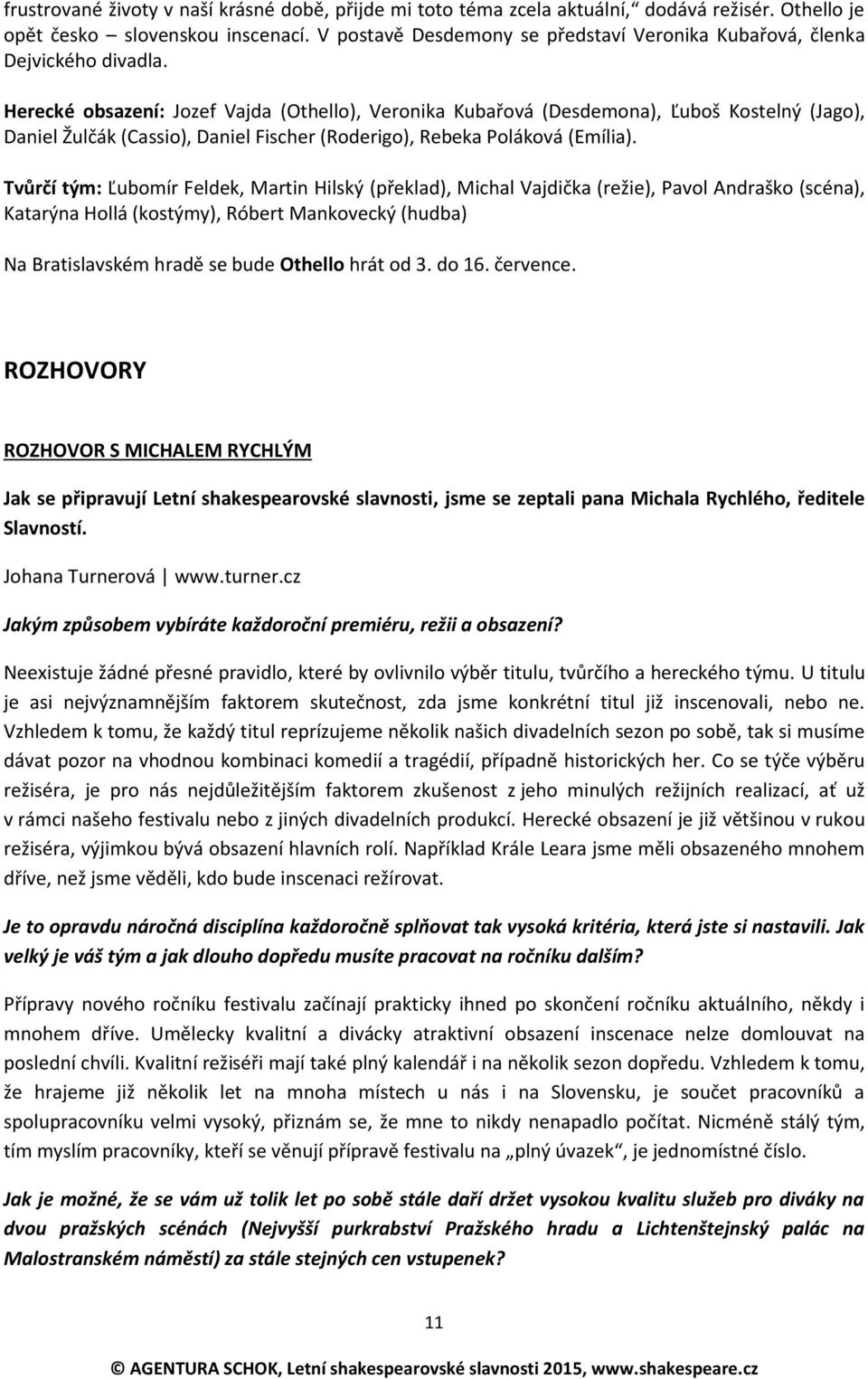 Herecké obsazení: Jozef Vajda (Othello), Veronika Kubařová (Desdemona), Ľuboš Kostelný (Jago), Daniel Žulčák (Cassio), Daniel Fischer (Roderigo), Rebeka Poláková (Emília).