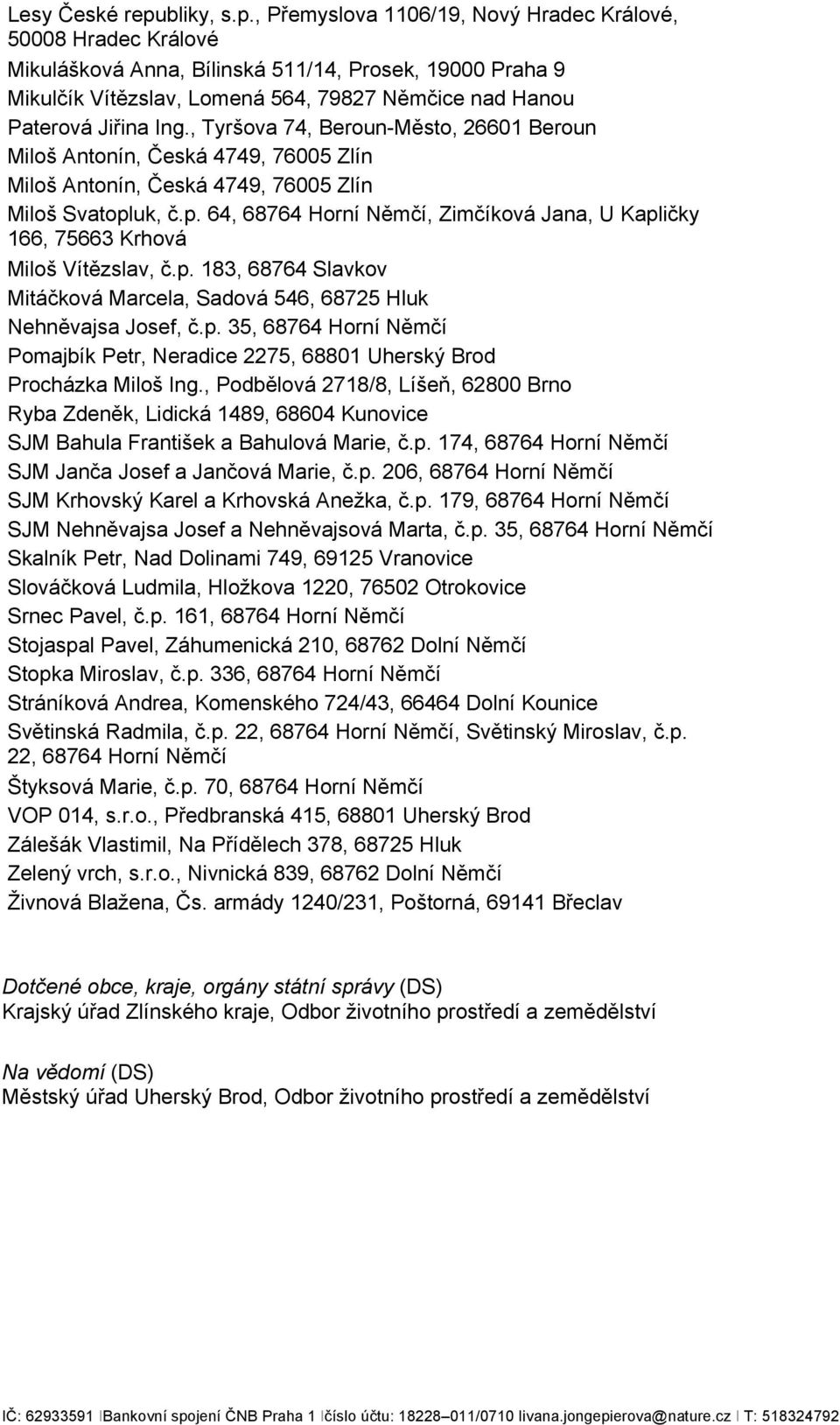 , Přemyslova 1106/19, Nový Hradec Králové, 50008 Hradec Králové Mikulášková Anna, Bílinská 511/14, Prosek, 19000 Praha 9 Mikulčík Vítězslav, Lomená 564, 79827 Němčice nad Hanou Paterová Jiřina Ing.