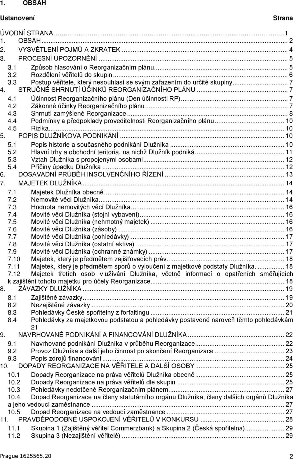 .. 7 4.3 Shrnutí zamýšlené Reorganizace... 8 4.4 Podmínky a předpoklady proveditelnosti Reorganizačního plánu... 10 4.5 Rizika... 10 5. POPIS DLUŽNÍKOVA PODNIKÁNÍ... 10 5.1 Popis historie a současného podnikání Dlužníka.