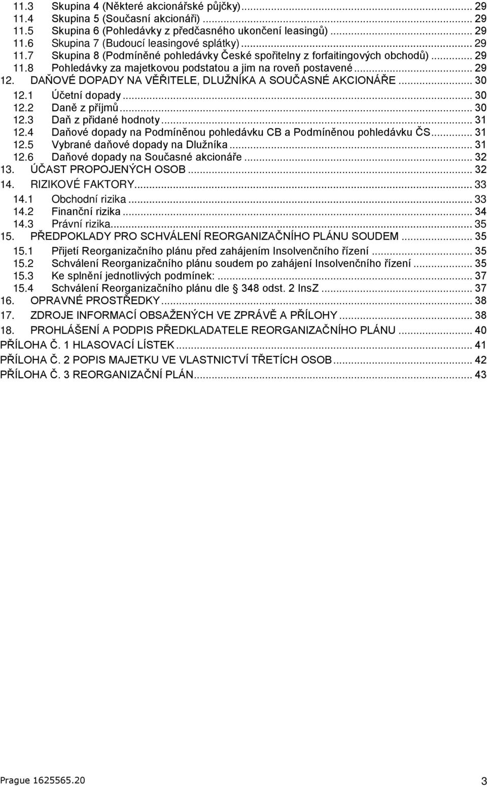 DAŇOVÉ DOPADY NA VĚŘITELE, DLUŽNÍKA A SOUČASNÉ AKCIONÁŘE... 30 12.1 Účetní dopady... 30 12.2 Daně z příjmů... 30 12.3 Daň z přidané hodnoty... 31 12.