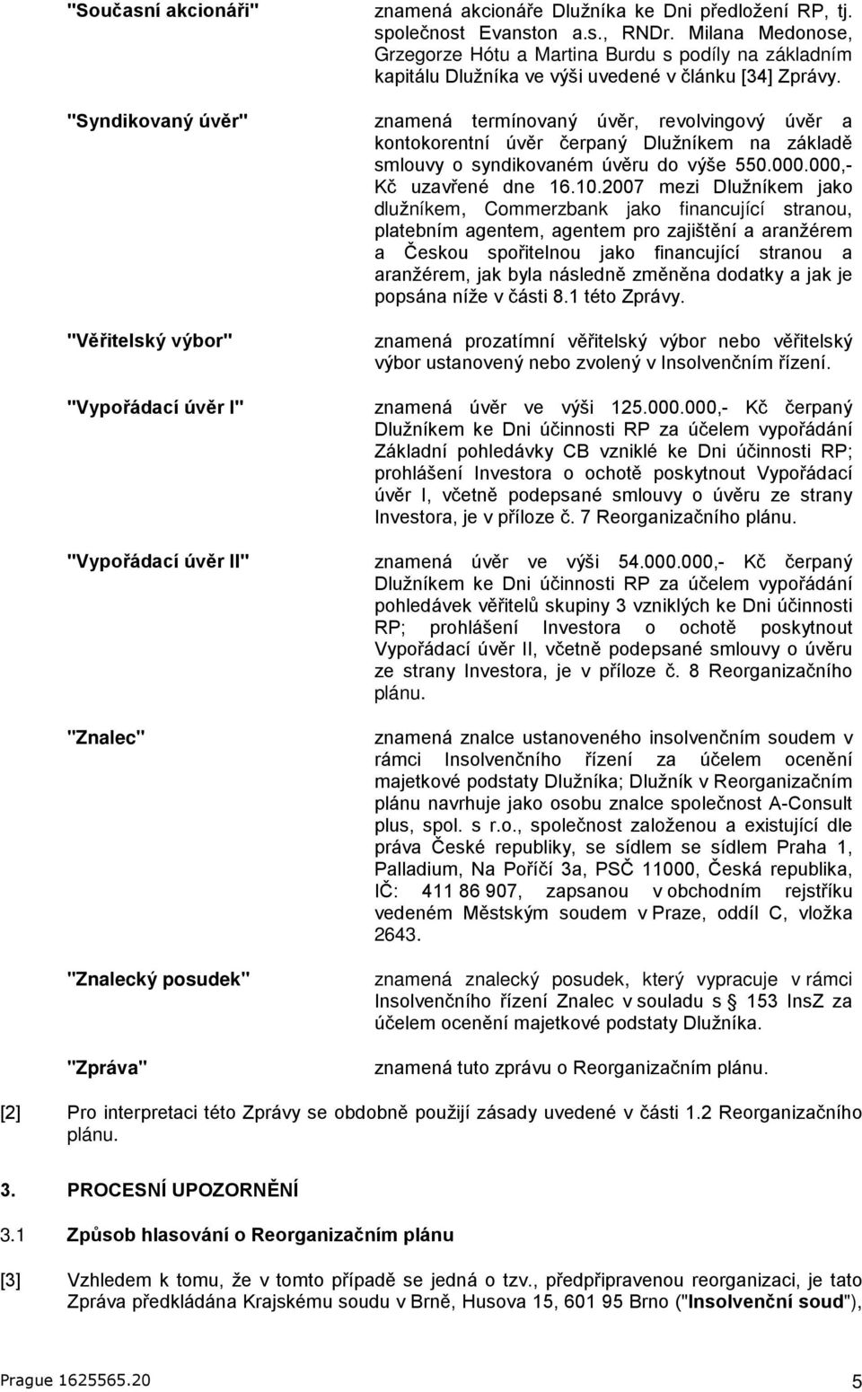 znamená termínovaný úvěr, revolvingový úvěr a kontokorentní úvěr čerpaný Dlužníkem na základě smlouvy o syndikovaném úvěru do výše 550.000.000,- Kč uzavřené dne 16.10.