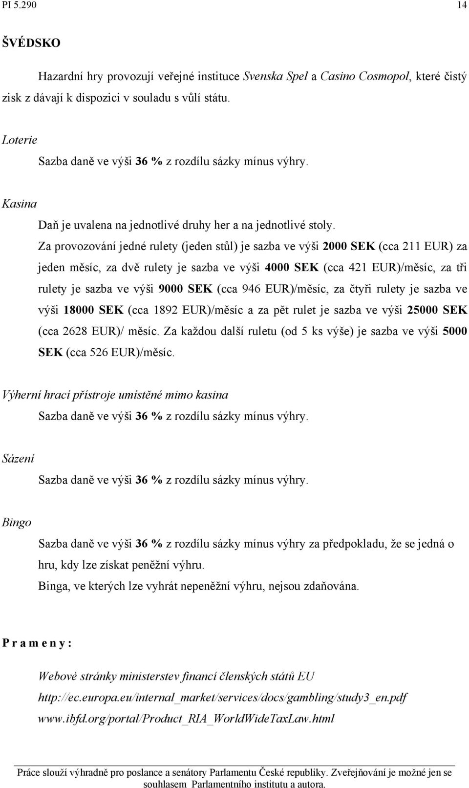 Za provozování jedné rulety (jeden stůl) je sazba ve výši 2000 SEK (cca 211 EUR) za jeden měsíc, za dvě rulety je sazba ve výši 4000 SEK (cca 421 EUR)/měsíc, za tři rulety je sazba ve výši 9000 SEK