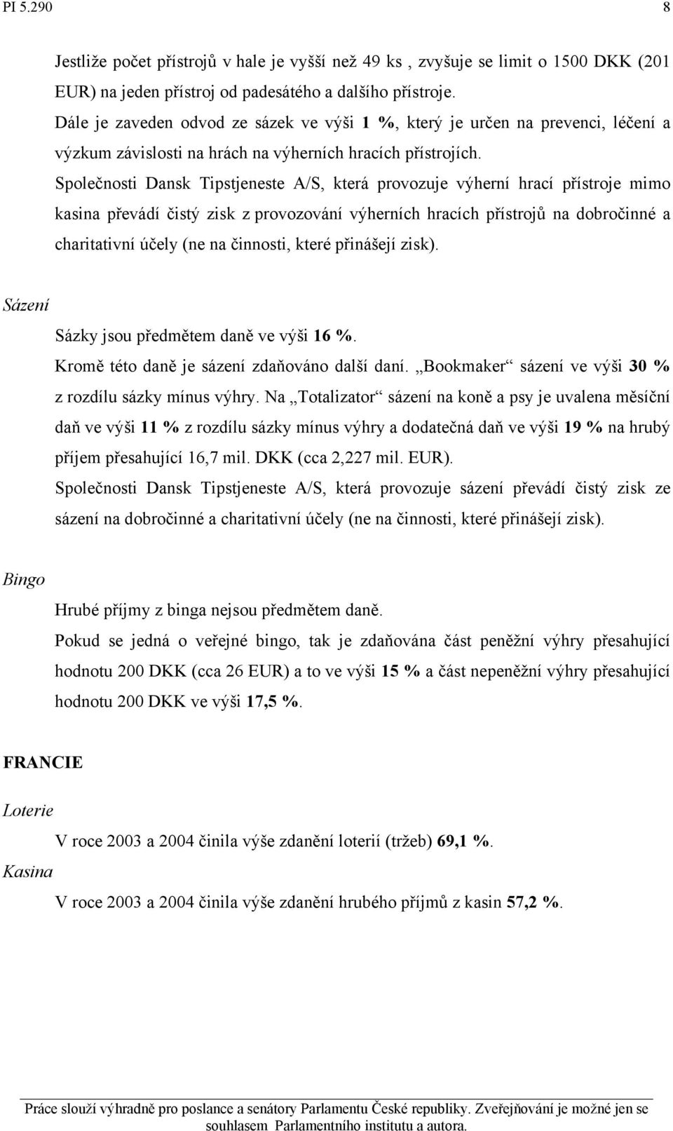 Společnosti Dansk Tipstjeneste A/S, která provozuje výherní hrací přístroje mimo kasina převádí čistý zisk z provozování výherních hracích přístrojů na dobročinné a charitativní účely (ne na