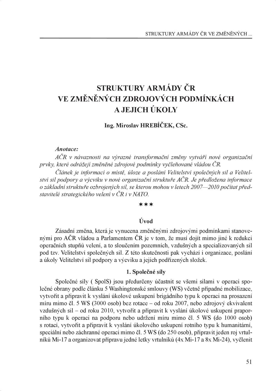 Článek je informací o místě, úloze a poslání Velitelství společných sil a Velitelství sil podpory a výcviku v nové organizační struktuře AČR.