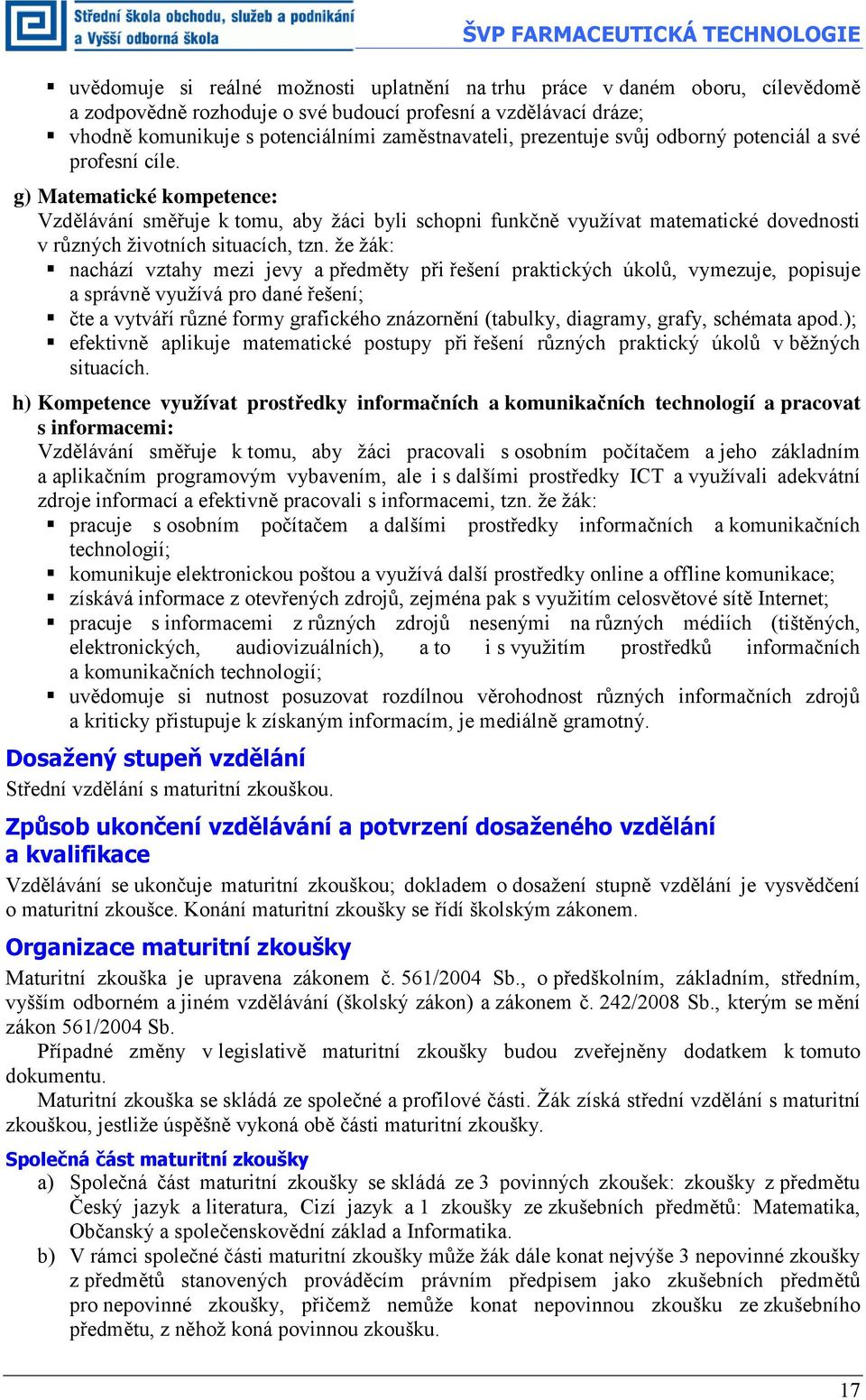 g) Matematické kompetence: Vzdělávání směřuje k tomu, aby žáci byli schopni funkčně využívat matematické dovednosti v různých životních situacích, tzn.