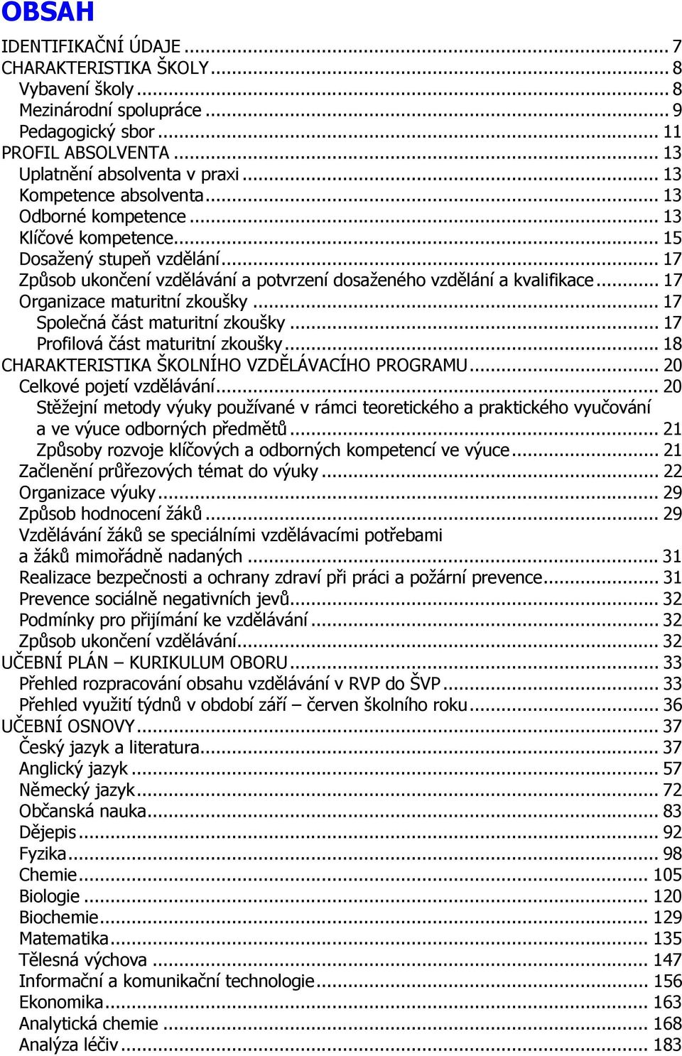 .. 17 Organizace maturitní zkoušky... 17 Společná část maturitní zkoušky... 17 Profilová část maturitní zkoušky... 18 CHARAKTERISTIKA ŠKOLNÍHO VZDĚLÁVACÍHO PROGRAMU... 20 Celkové pojetí vzdělávání.