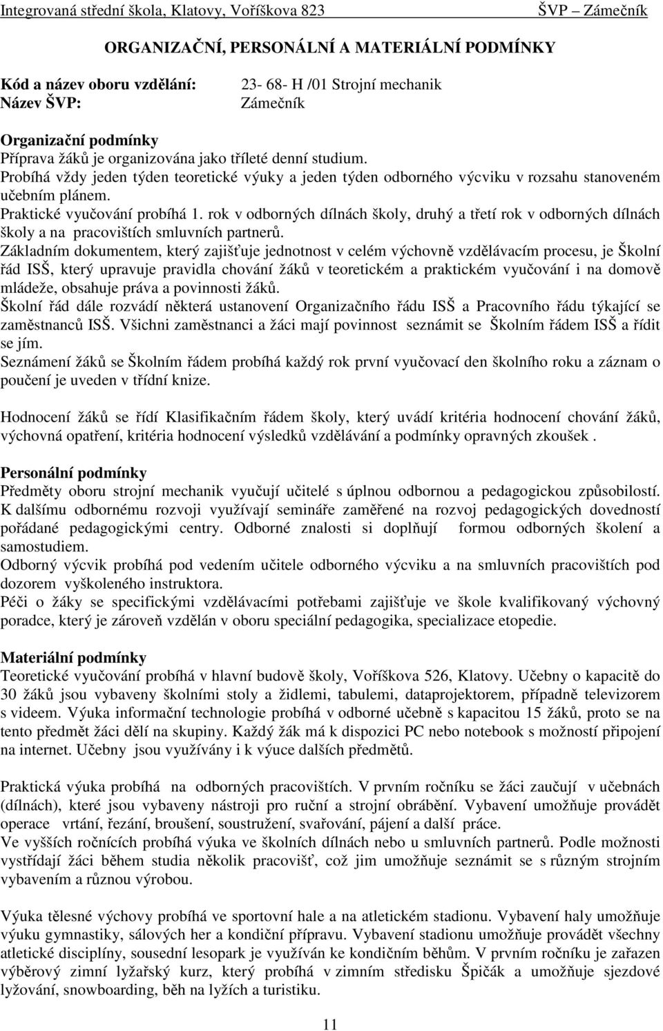 rok v odborných dílnách školy, druhý a třetí rok v odborných dílnách školy a na pracovištích smluvních partnerů.