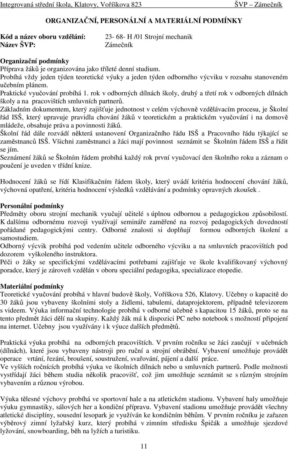 rok v odborných dílnách školy, druhý a třetí rok v odborných dílnách školy a na pracovištích smluvních partnerů.