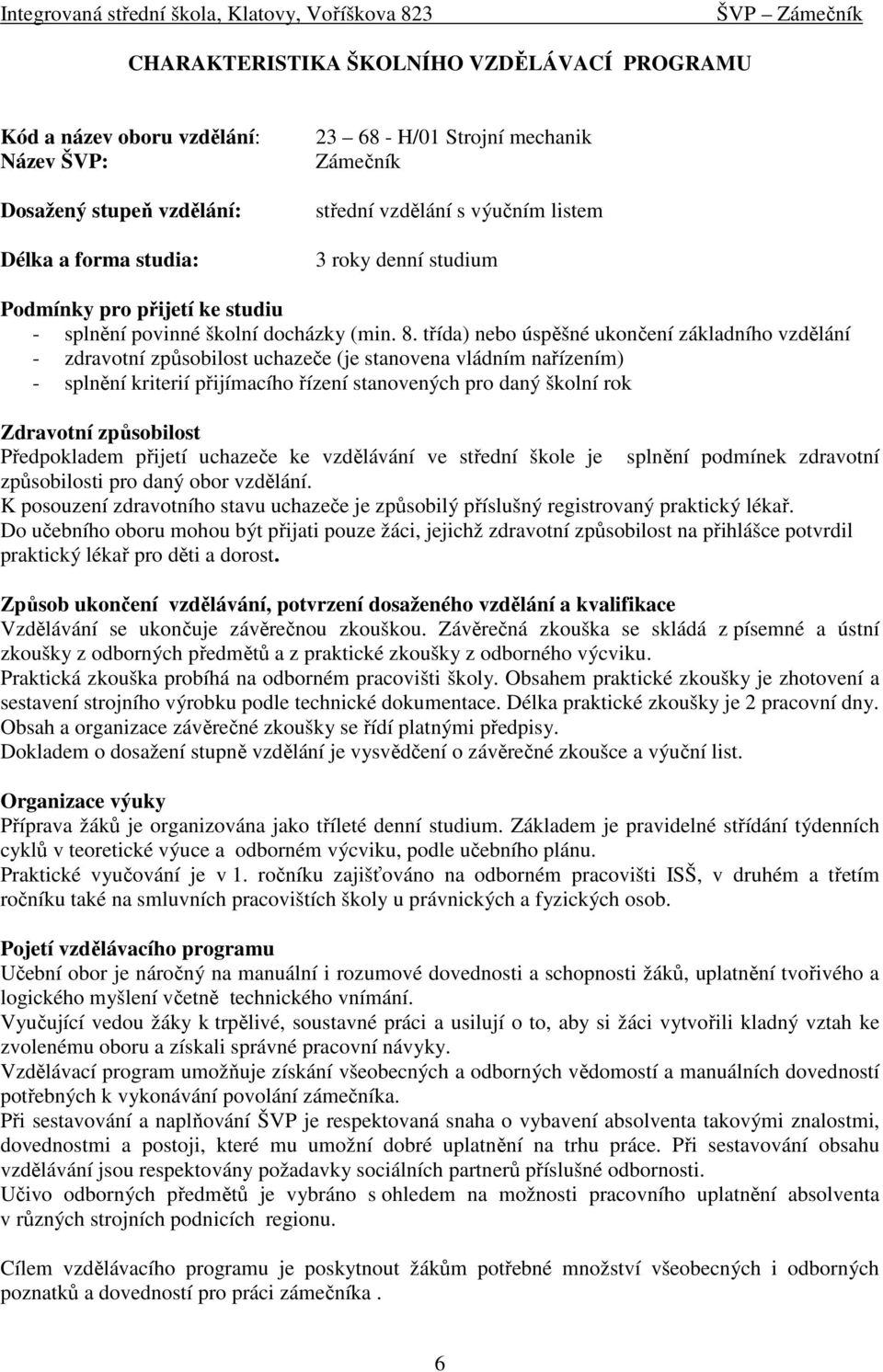 třída) nebo úspěšné ukončení základního vzdělání - zdravotní způsobilost uchazeče (je stanovena vládním nařízením) - splnění kriterií přijímacího řízení stanovených pro daný školní rok Zdravotní