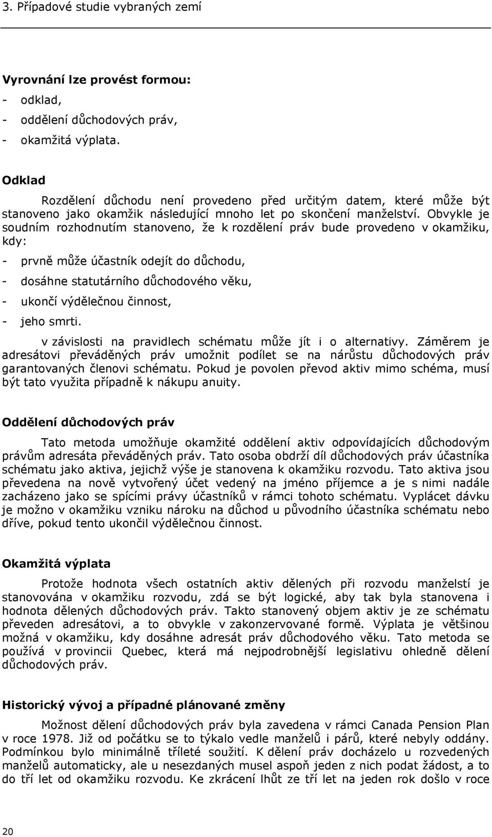 Obvykle je soudním rozhodnutím stanoveno, že k rozdělení práv bude provedeno v okamžiku, kdy: - prvně může účastník odejít do důchodu, - dosáhne statutárního důchodového věku, - ukončí výdělečnou