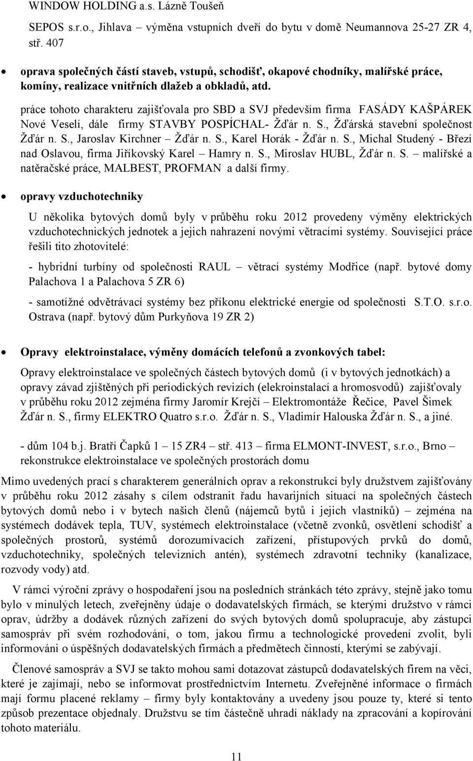 práce tohoto charakteru zajišťovala pro SBD a SVJ především firma FASÁDY KAŠPÁREK Nové Veselí, dále firmy STAVBY POSPÍCHAL Žďár n. S., Žďárská stavební společnost Žďár n. S., Jaroslav Kirchner Žďár n.
