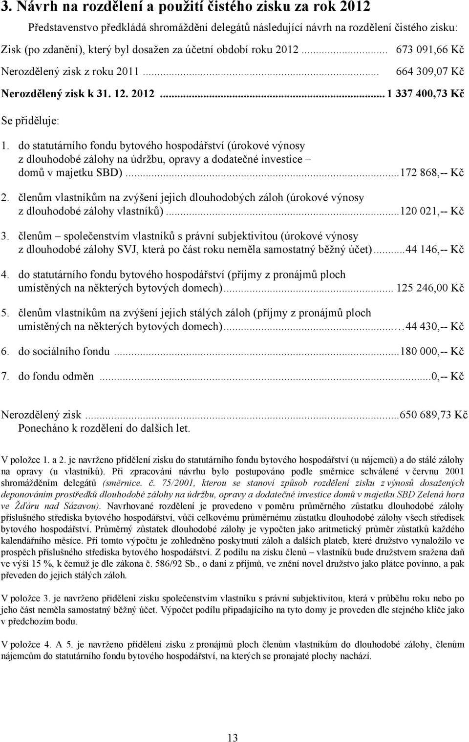 do statutárního fondu bytového hospodářství (úrokové výnosy z dlouhodobé zálohy na údržbu, opravy a dodatečné investice domů v majetku SBD)...172 868, Kč 2.