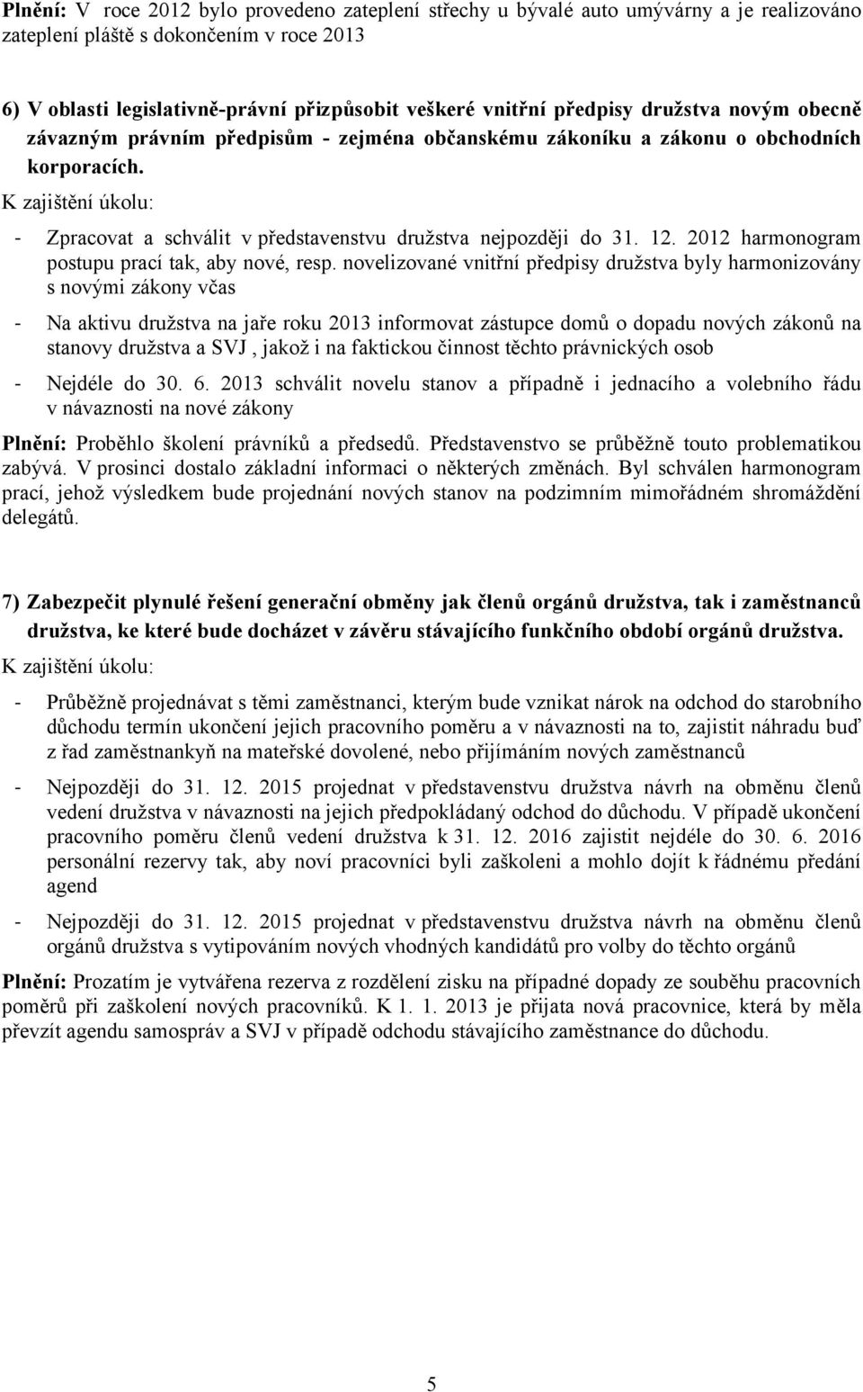 K zajištění úkolu: Zpracovat a schválit v představenstvu družstva nejpozději do 31. 12. 212 harmonogram postupu prací tak, aby nové, resp.