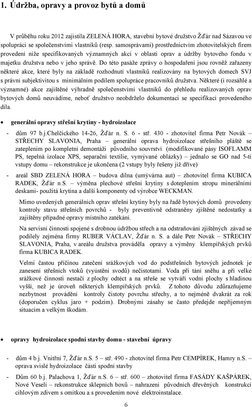 Do této pasáže zprávy o hospodaření jsou rovněž zařazeny některé akce, které byly na základě rozhodnutí vlastníků realizovány na bytových domech SVJ s právní subjektivitou s minimálním podílem