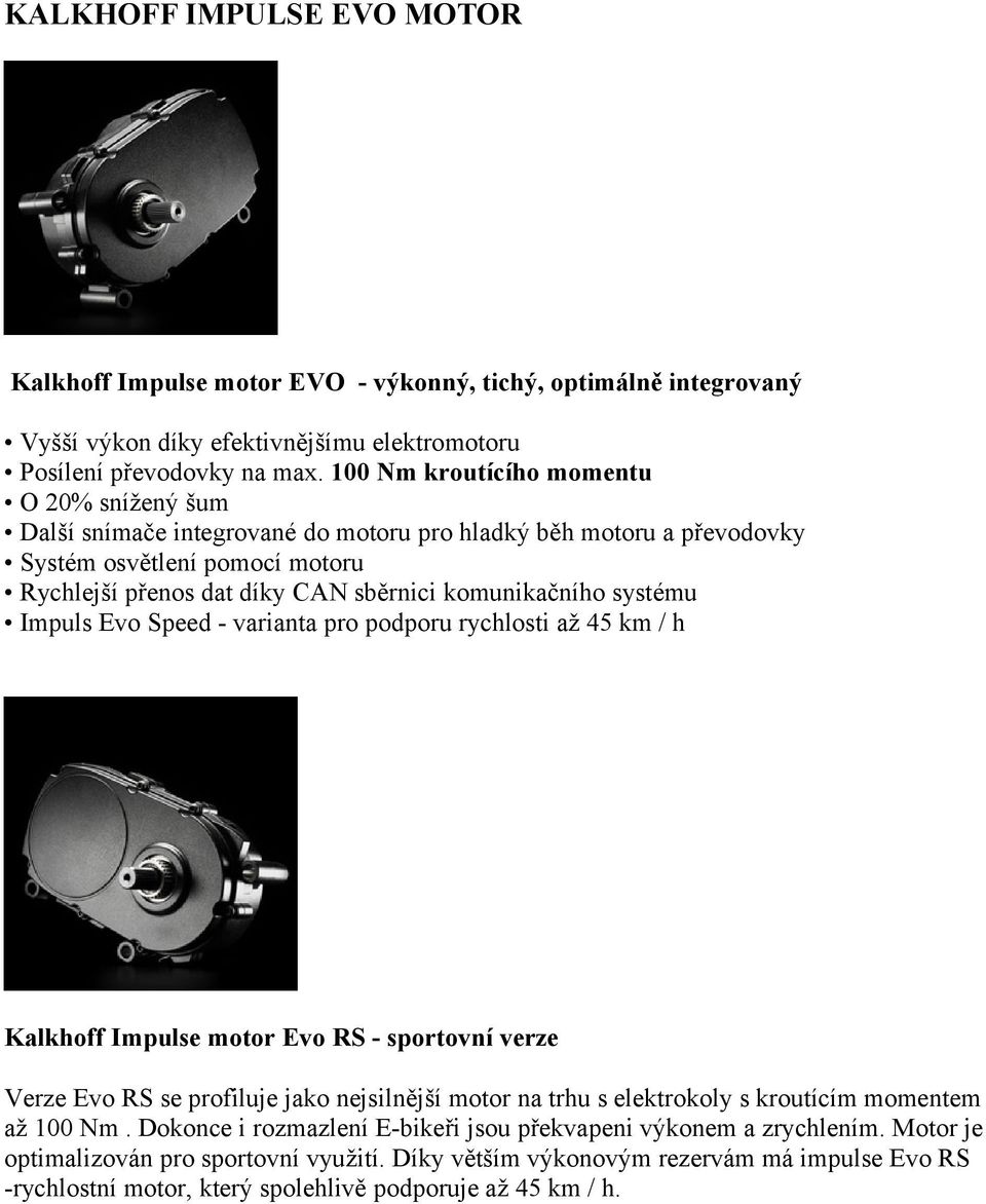 systému Impuls Evo Speed - varianta pro podporu rychlosti až 45 km / h Kalkhoff Impulse motor Evo RS - sportovní verze Verze Evo RS se profiluje jako nejsilnější motor na trhu s elektrokoly s