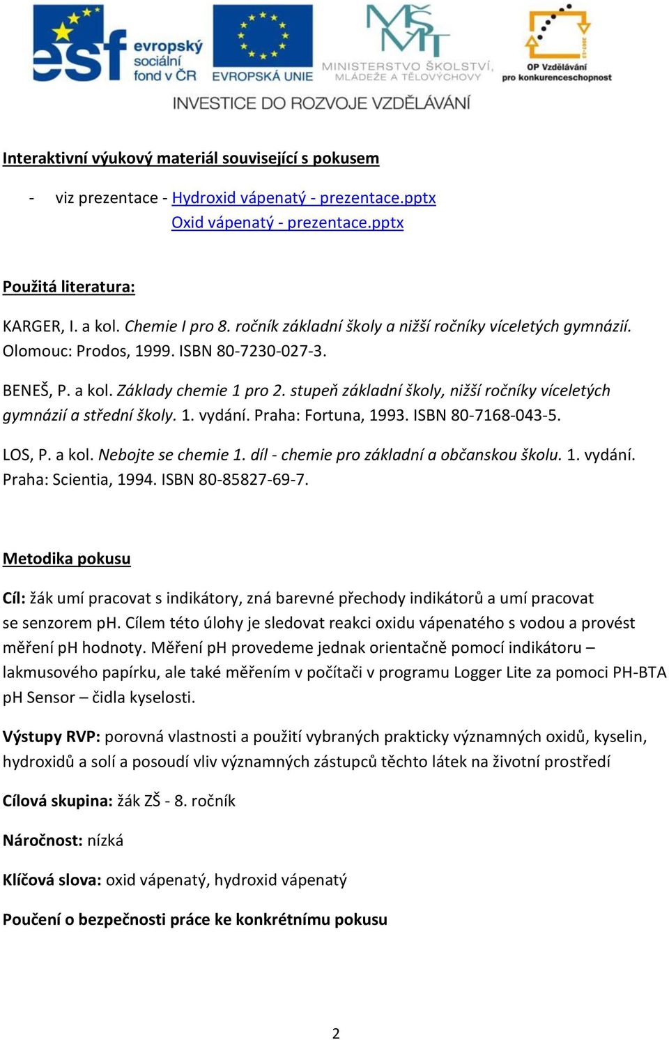 stupeň základní školy, nižší ročníky víceletých gymnázií a střední školy. 1. vydání. Praha: Fortuna, 1993. ISBN 80-7168-043-5. LOS, P. a kol. Nebojte se chemie 1.