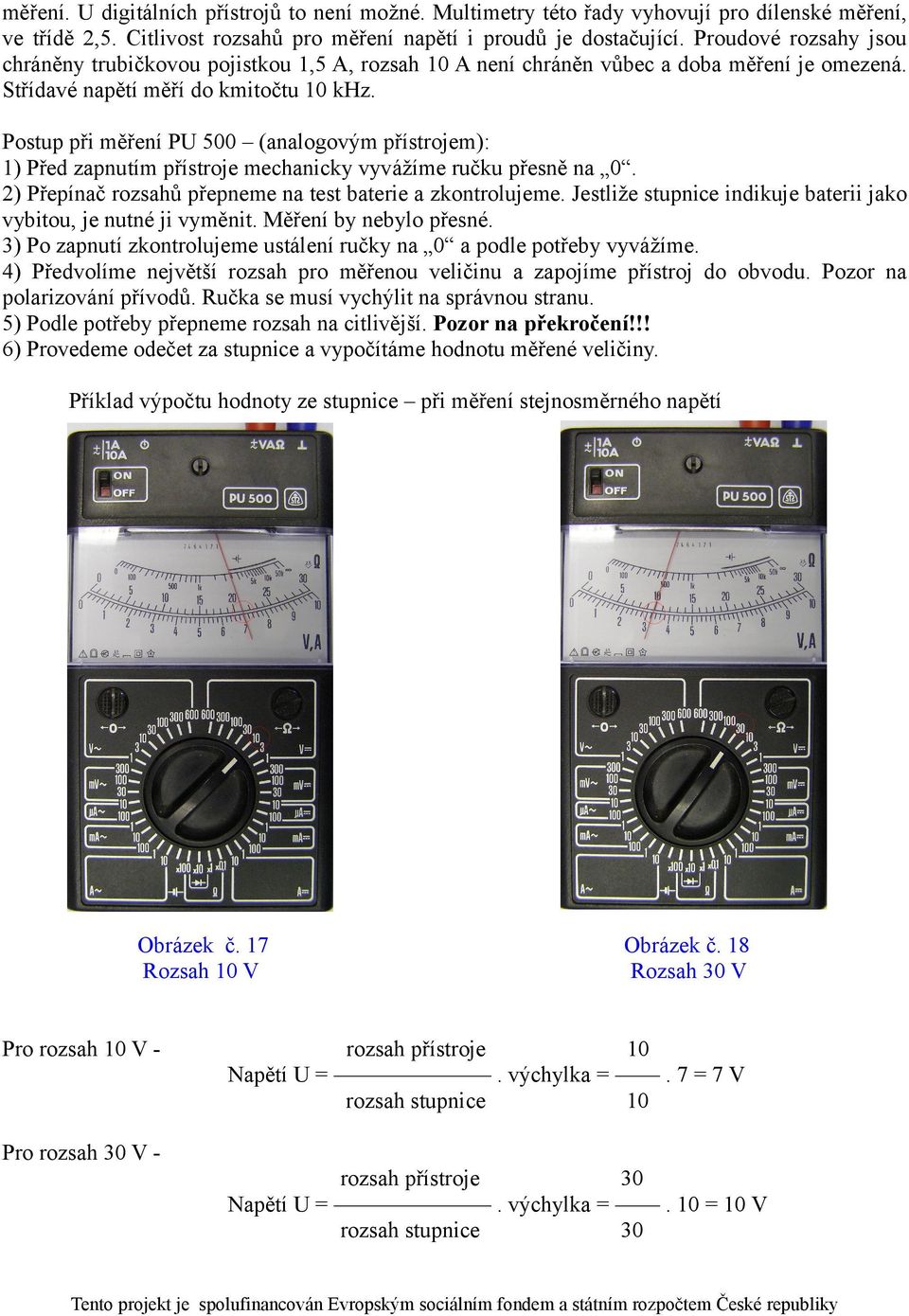 Postup při měření PU 500 (analogovým přístrojem): 1) Před zapnutím přístroje mechanicky vyvážíme ručku přesně na 0. 2) Přepínač rozsahů přepneme na test baterie a zkontrolujeme.