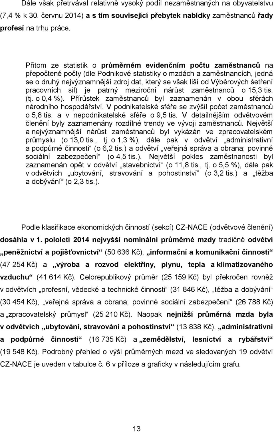 Výběrových šetření pracovních sil) je patrný meziroční nárůst zaměstnanců o 15,3 tis. (tj. o 0,4 %). Přírůstek zaměstnanců byl zaznamenán v obou sférách národního hospodářství.