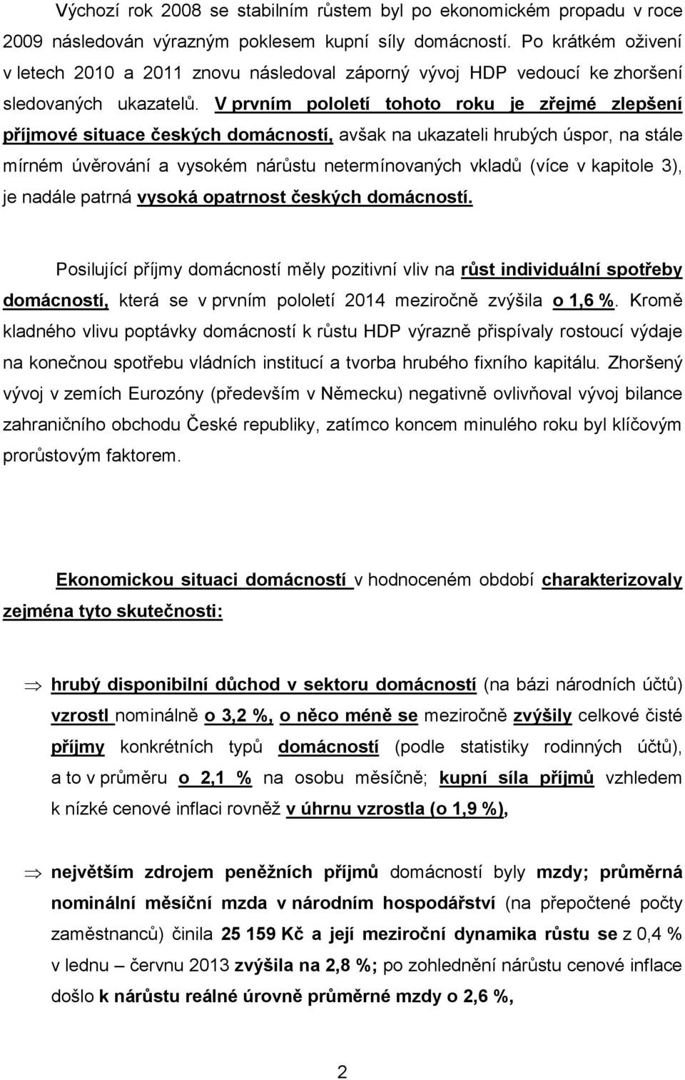 V prvním pololetí tohoto roku je zřejmé zlepšení příjmové situace českých domácností, avšak na ukazateli hrubých úspor, na stále mírném úvěrování a vysokém nárůstu netermínovaných vkladů (více v