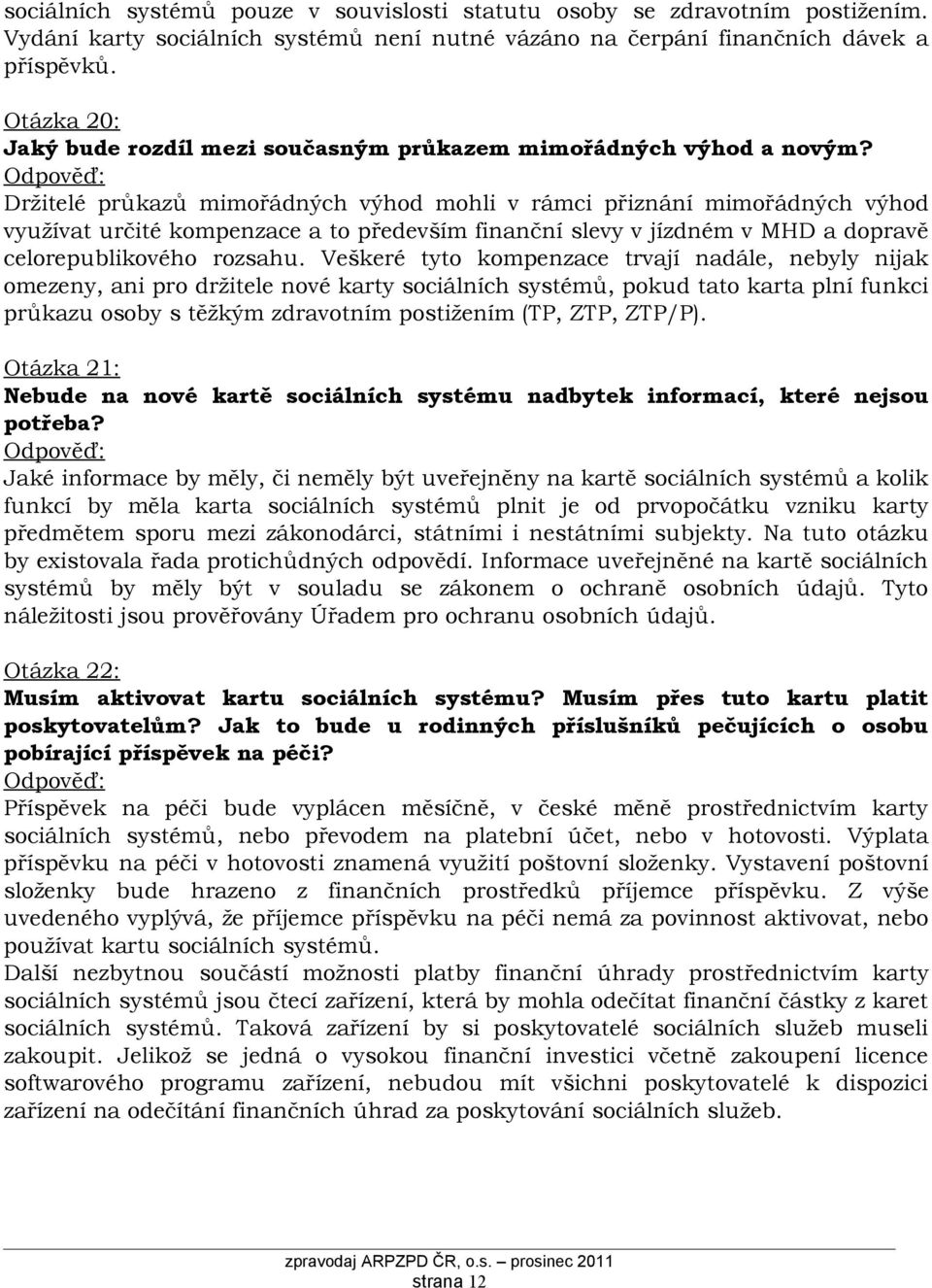 Držitelé průkazů mimořádných výhod mohli v rámci přiznání mimořádných výhod využívat určité kompenzace a to především finanční slevy v jízdném v MHD a dopravě celorepublikového rozsahu.