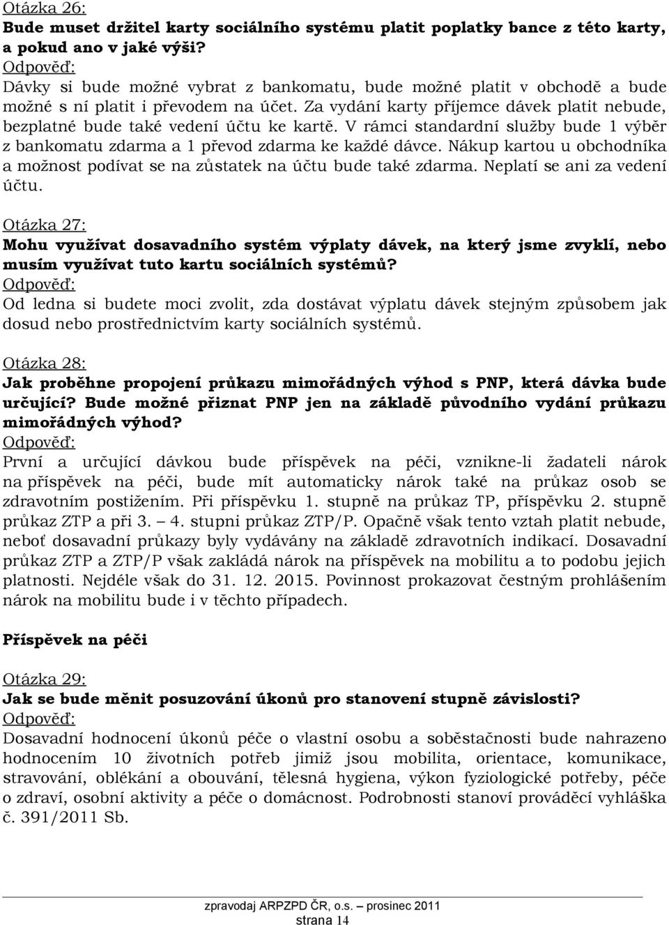 V rámci standardní služby bude 1 výběr z bankomatu zdarma a 1 převod zdarma ke každé dávce. Nákup kartou u obchodníka a možnost podívat se na zůstatek na účtu bude také zdarma.