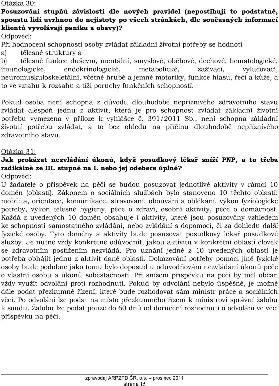 Při hodnocení schopnosti osoby zvládat základní životní potřeby se hodnotí a) tělesné struktury a b) tělesné funkce duševní, mentální, smyslové, oběhové, dechové, hematologické, imunologické,