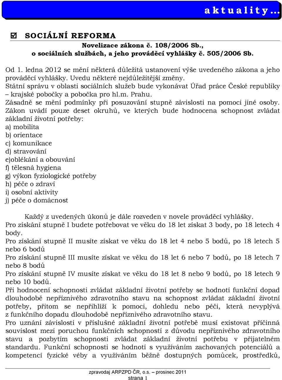 Státní správu v oblasti sociálních služeb bude vykonávat Úřad práce České republiky krajské pobočky a pobočka pro hl.m. Prahu.