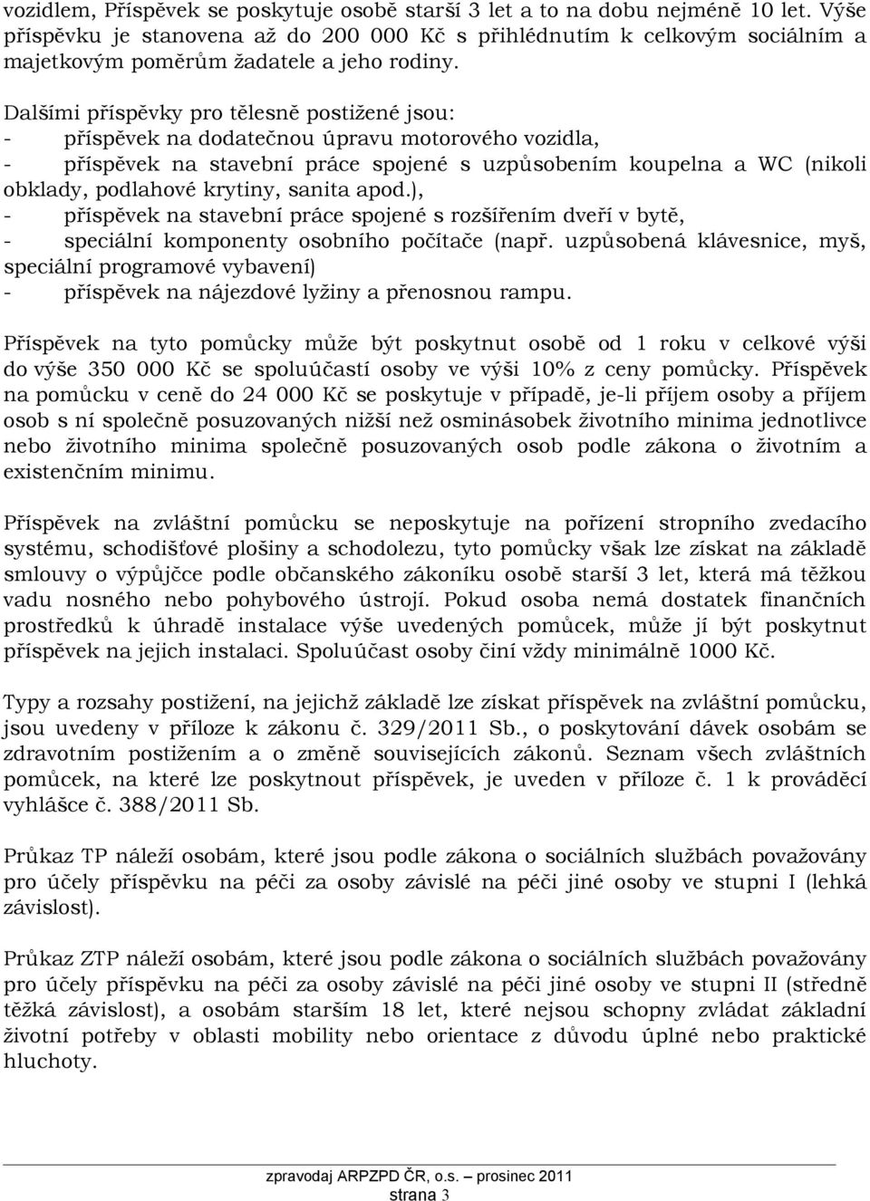 Dalšími příspěvky pro tělesně postižené jsou: - příspěvek na dodatečnou úpravu motorového vozidla, - příspěvek na stavební práce spojené s uzpůsobením koupelna a WC (nikoli obklady, podlahové