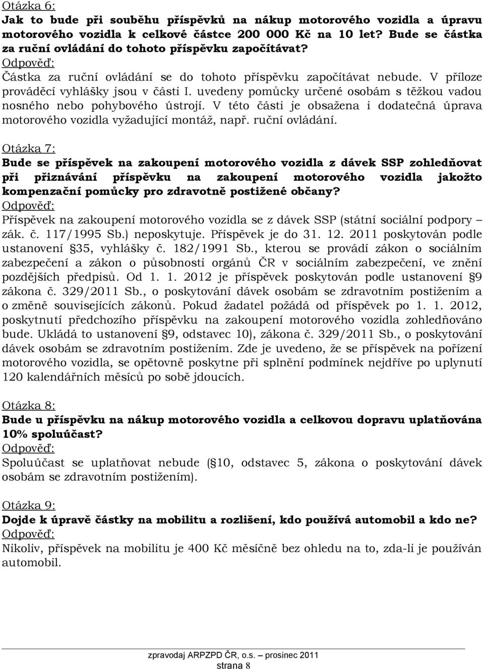 uvedeny pomůcky určené osobám s těžkou vadou nosného nebo pohybového ústrojí. V této části je obsažena i dodatečná úprava motorového vozidla vyžadující montáž, např. ruční ovládání.