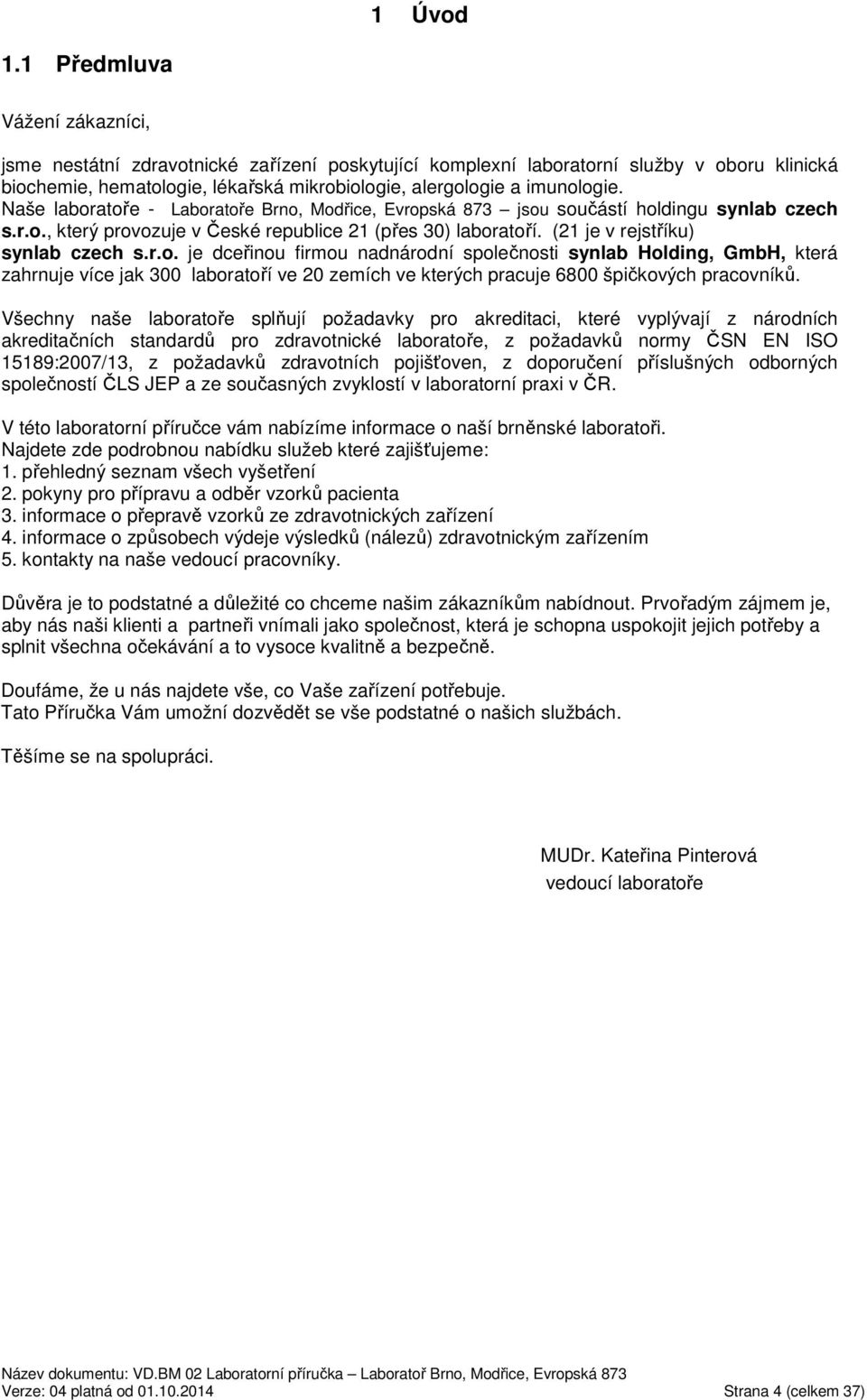 Naše laboratoře - Laboratoře Brno, Modřice, Evropská 873 jsou součástí holdingu synlab czech s.r.o., který provozuje v České republice 21 (přes 30) laboratoří. (21 je v rejstříku) synlab czech s.r.o. je dceřinou firmou nadnárodní společnosti synlab Holding, GmbH, která zahrnuje více jak 300 laboratoří ve 20 zemích ve kterých pracuje 6800 špičkových pracovníků.